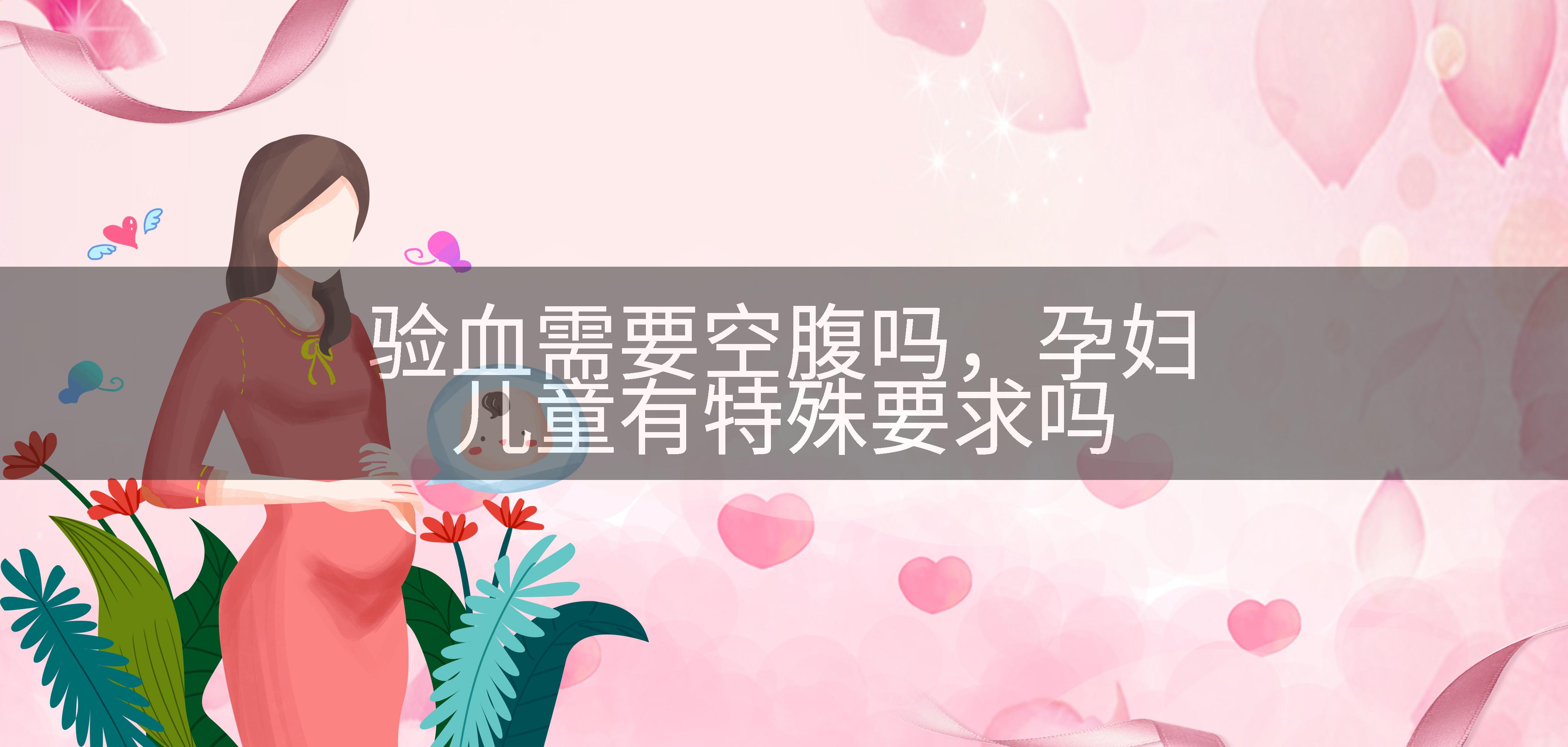 验血需要空腹吗，孕妇儿童有特殊要求吗