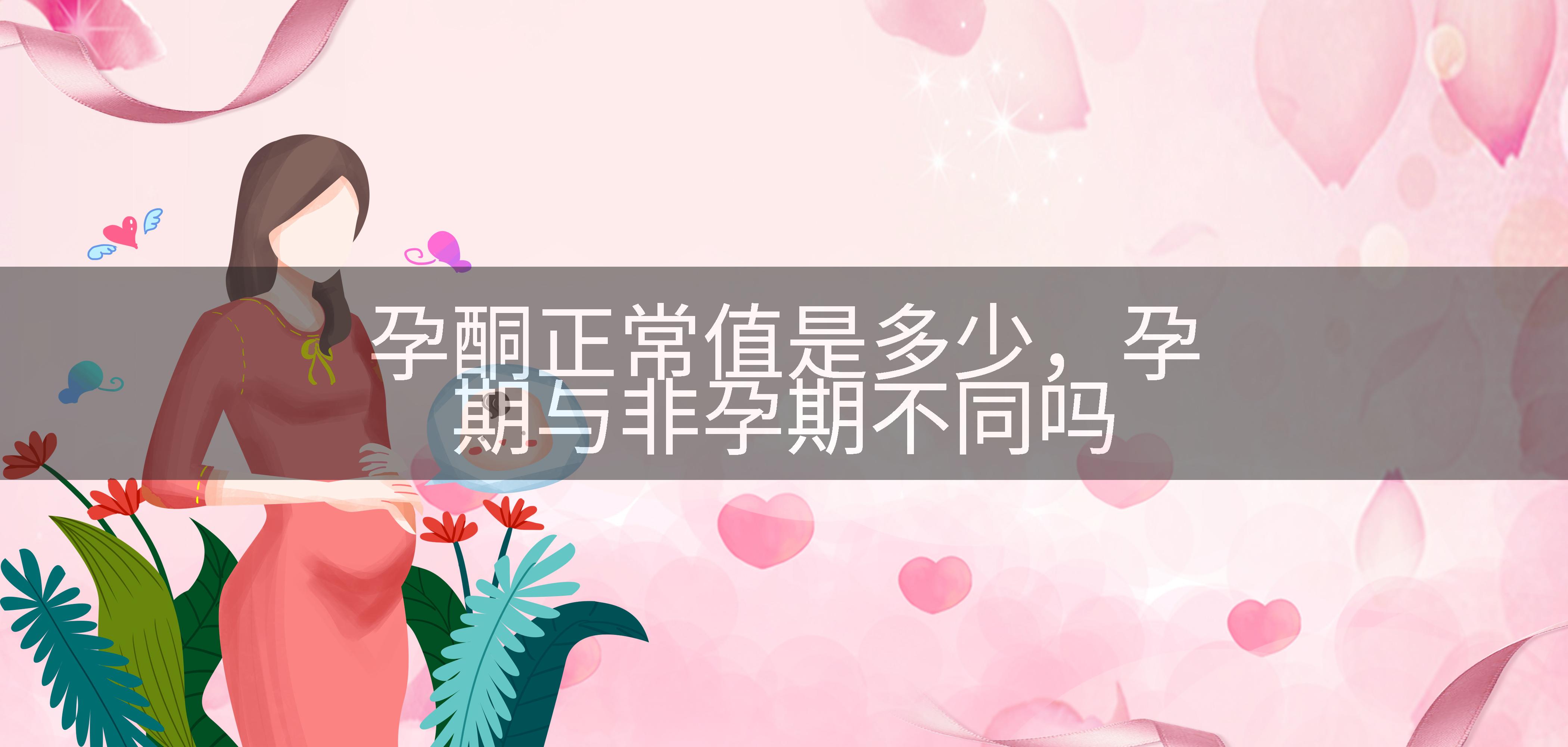 孕酮正常值是多少，孕期与非孕期不同吗