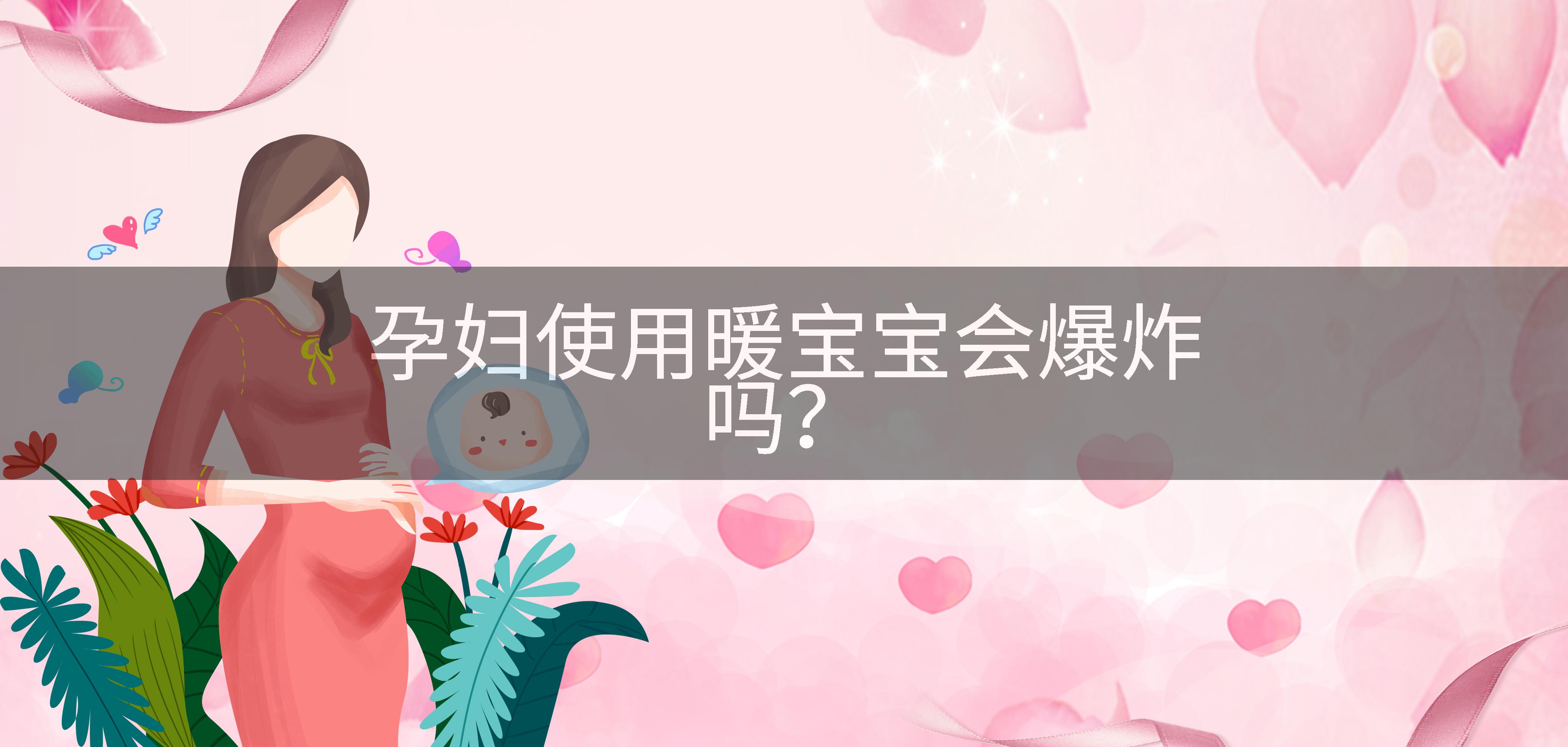 孕妇使用暖宝宝会爆炸吗？