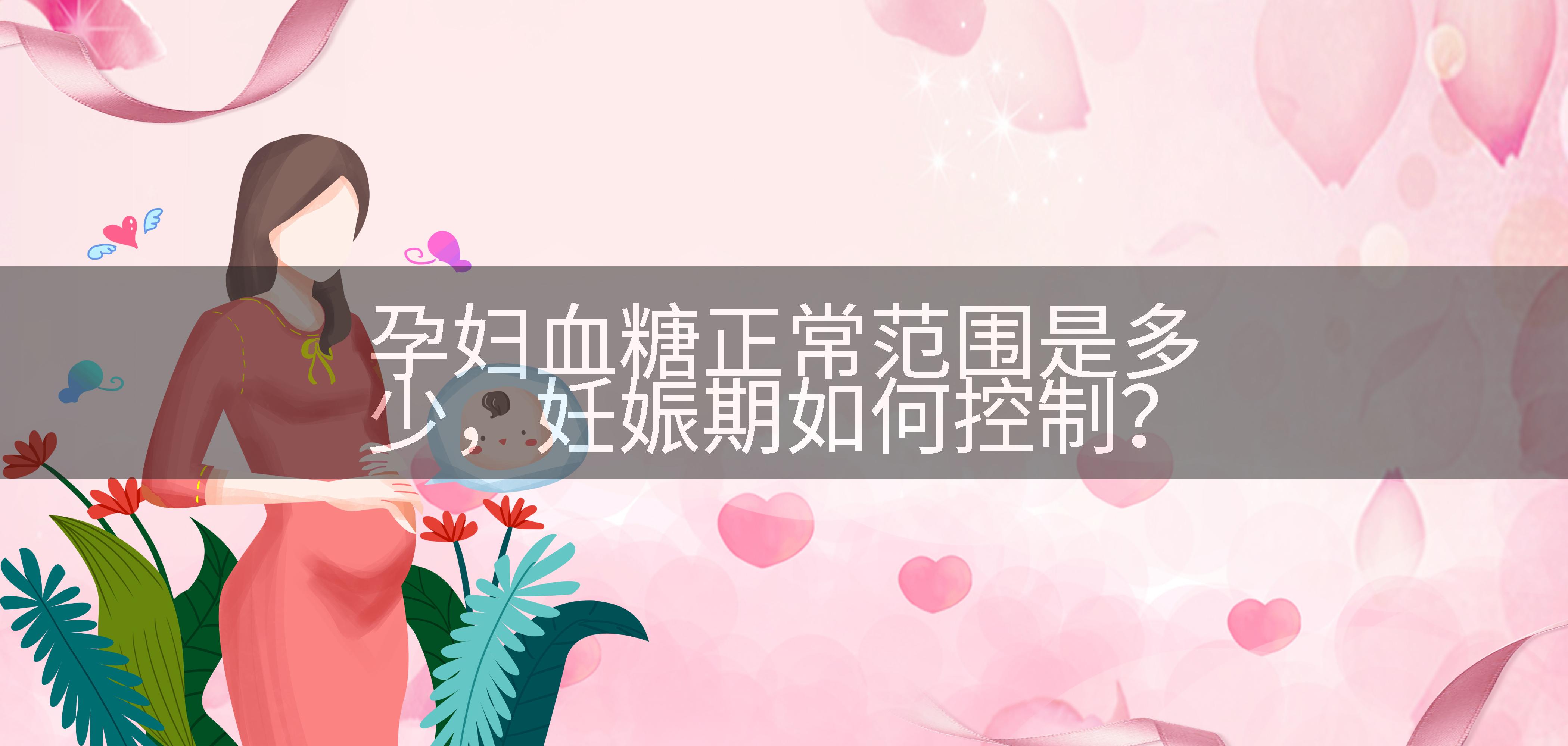 孕妇血糖正常范围是多少，妊娠期如何控制？