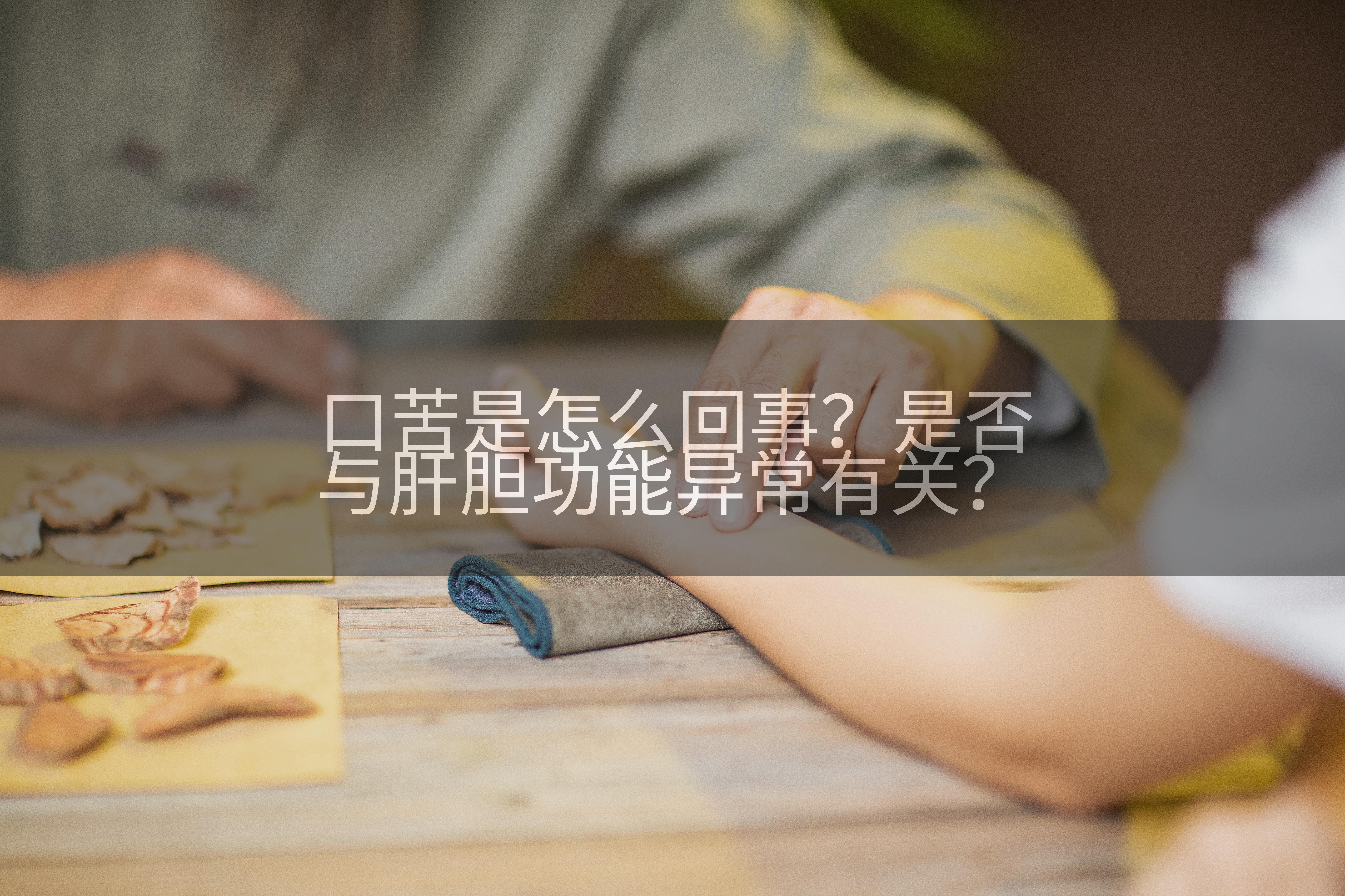 口苦是怎么回事？是否与肝胆功能异常有关？