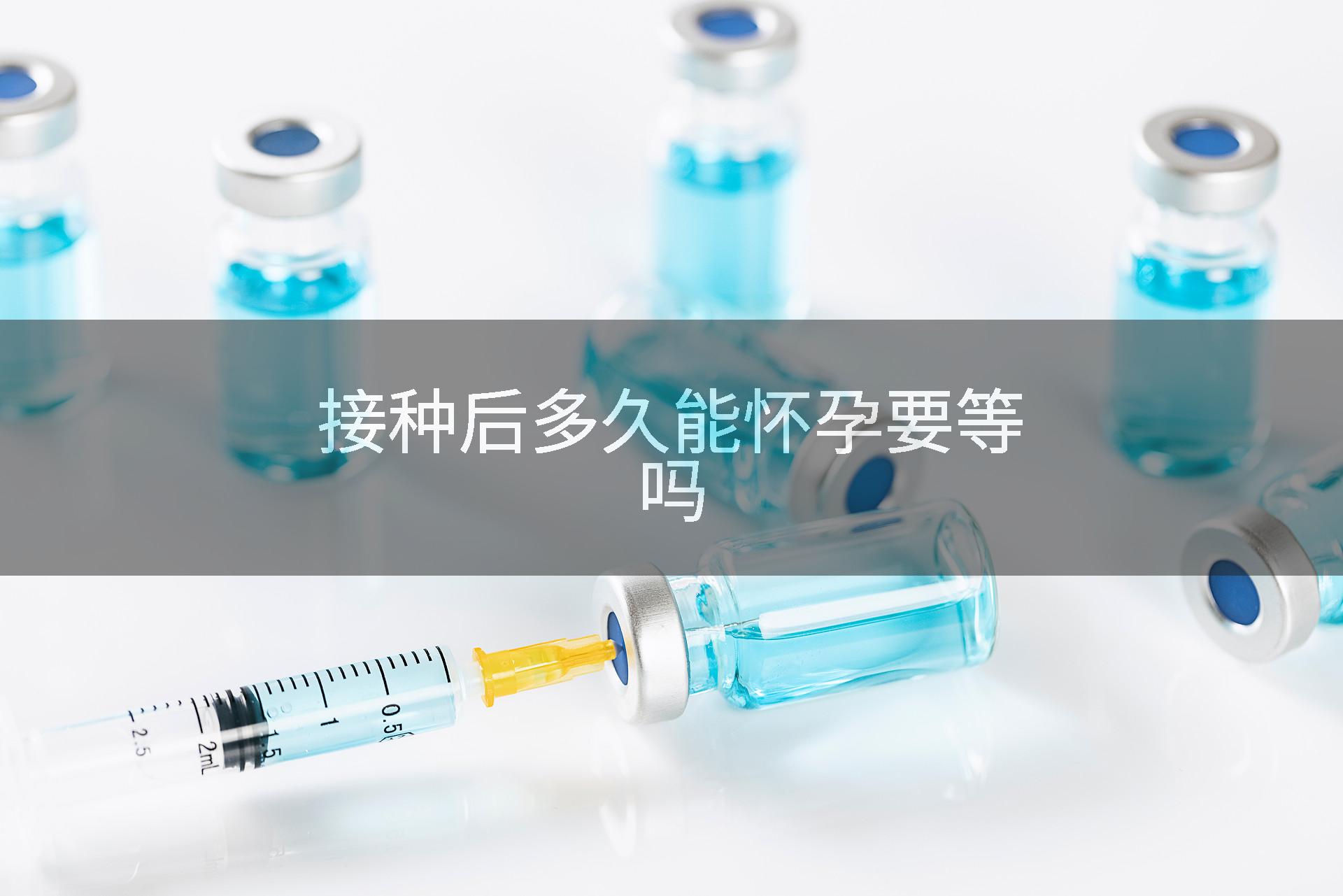 接种后多久能怀孕要等吗