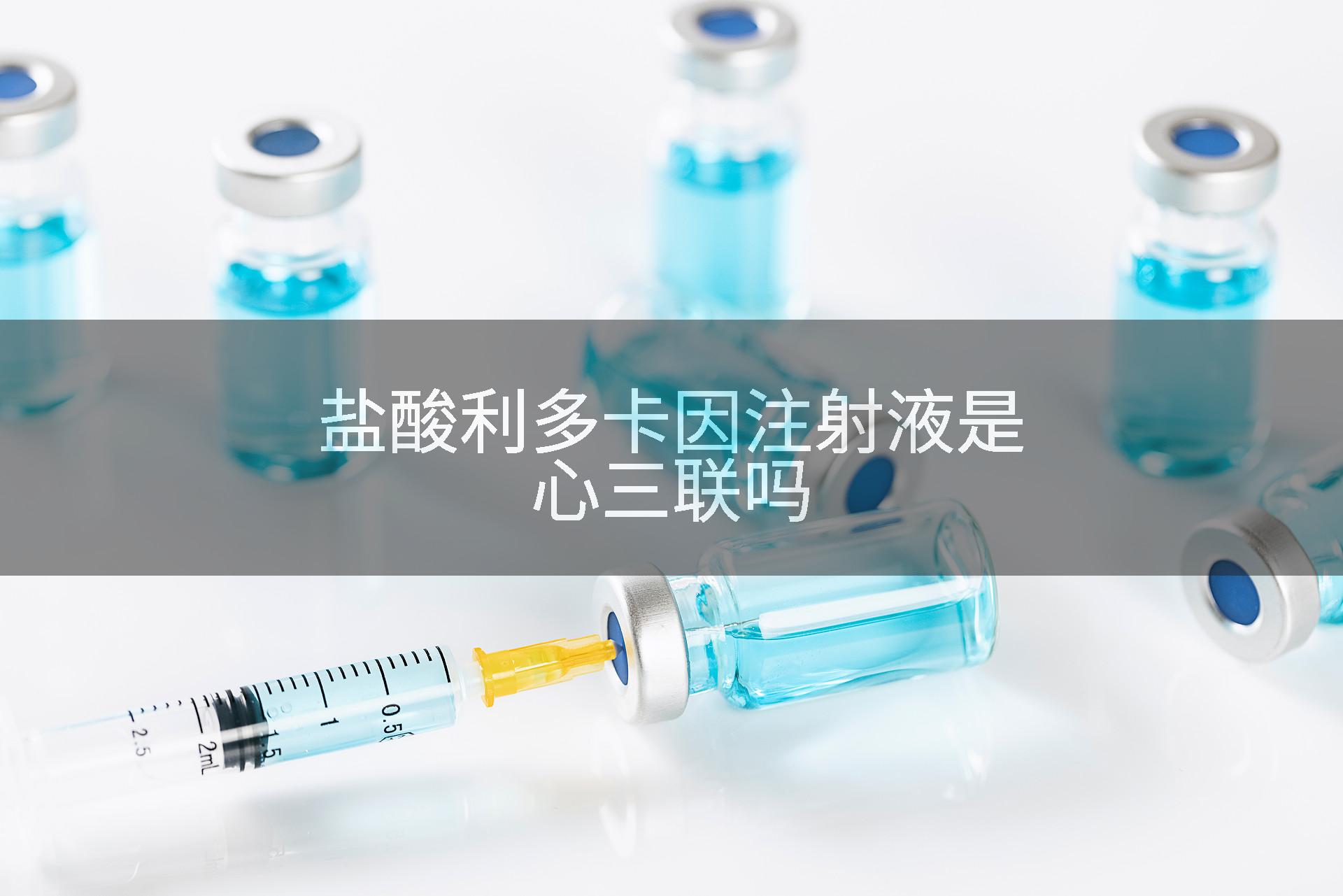 盐酸利多卡因注射液是心三联吗
