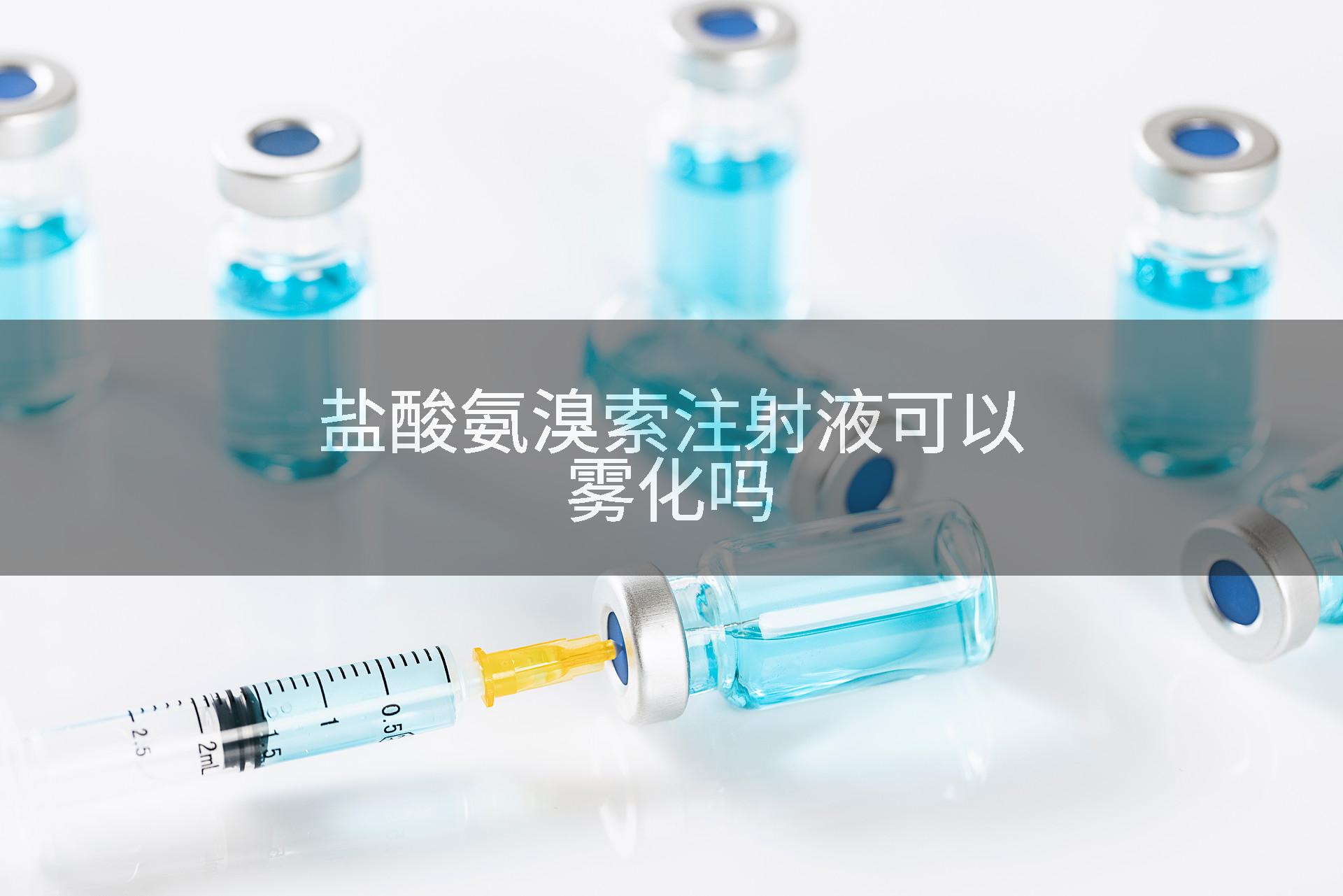 盐酸氨溴索注射液可以雾化吗