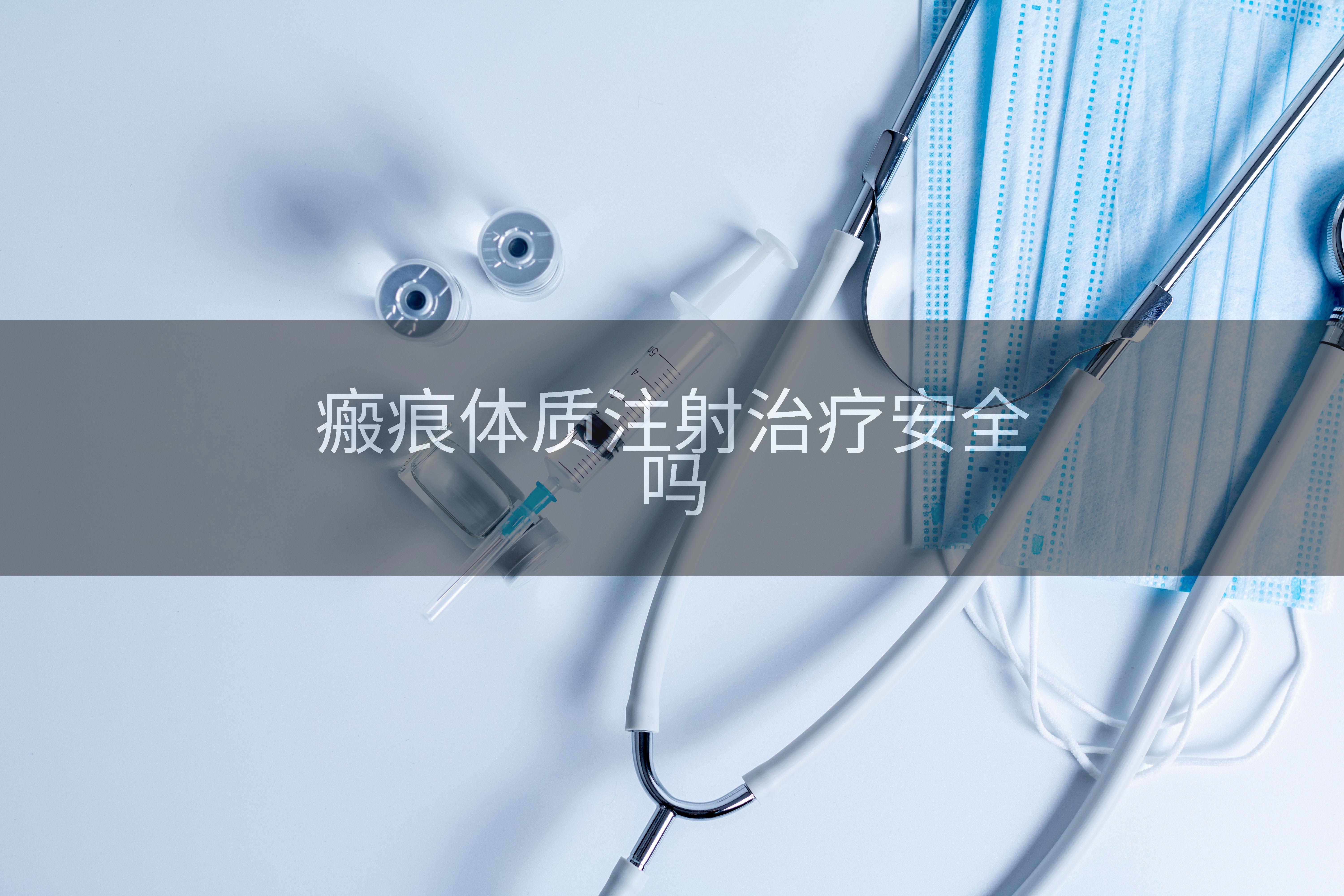 瘢痕体质注射治疗安全吗