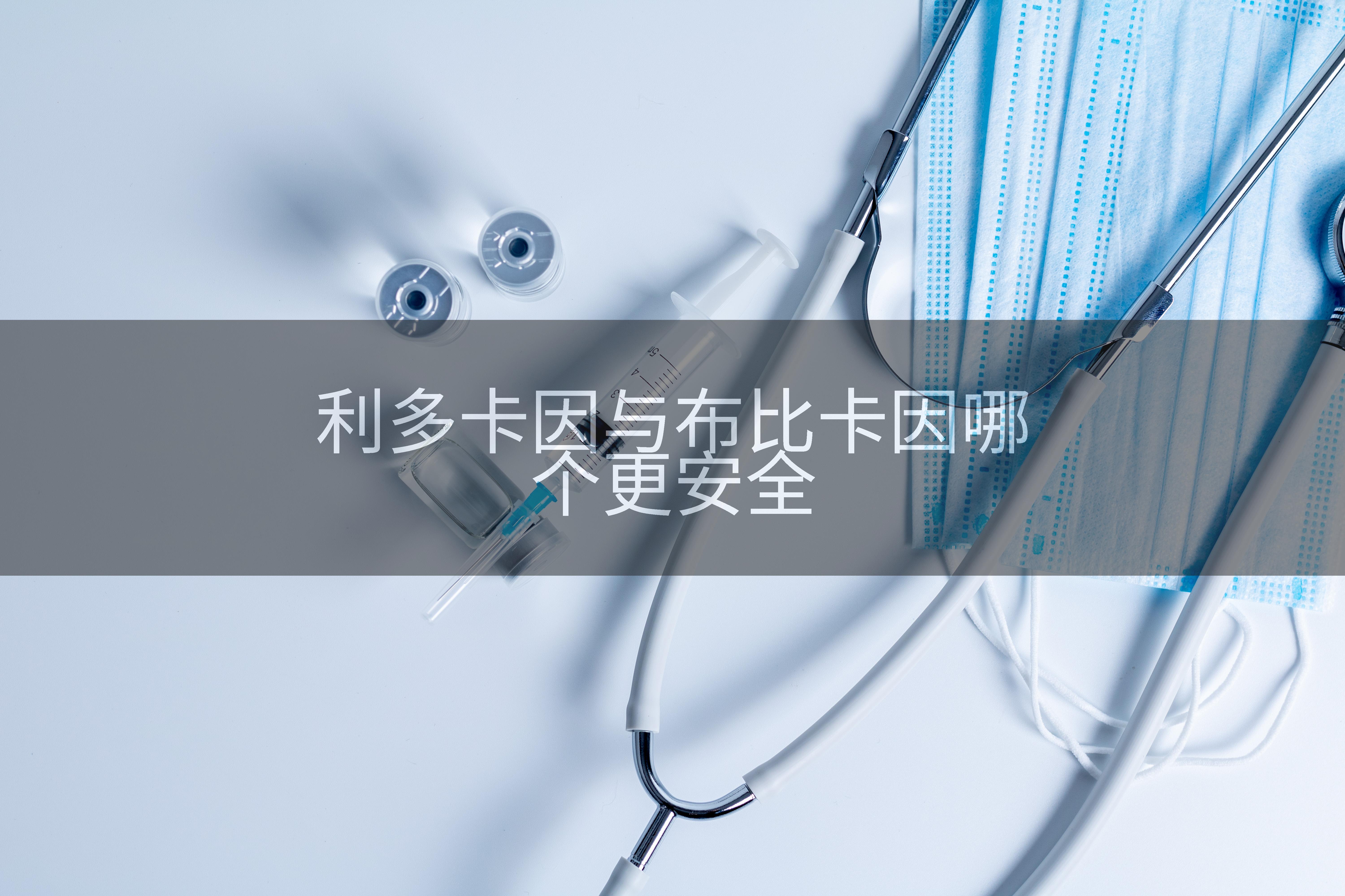 利多卡因与布比卡因哪个更安全