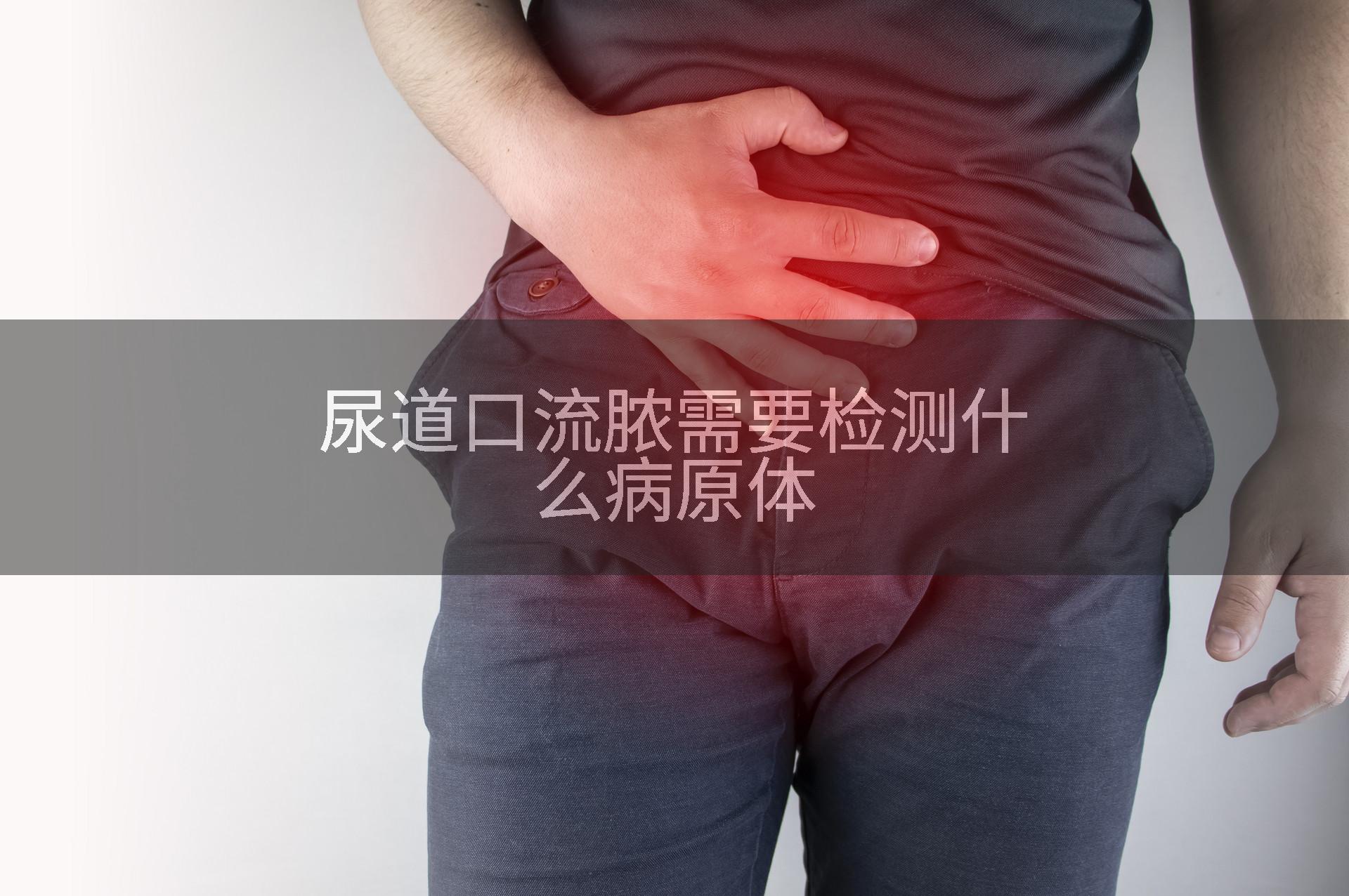 尿道口流脓需要检测什么病原体