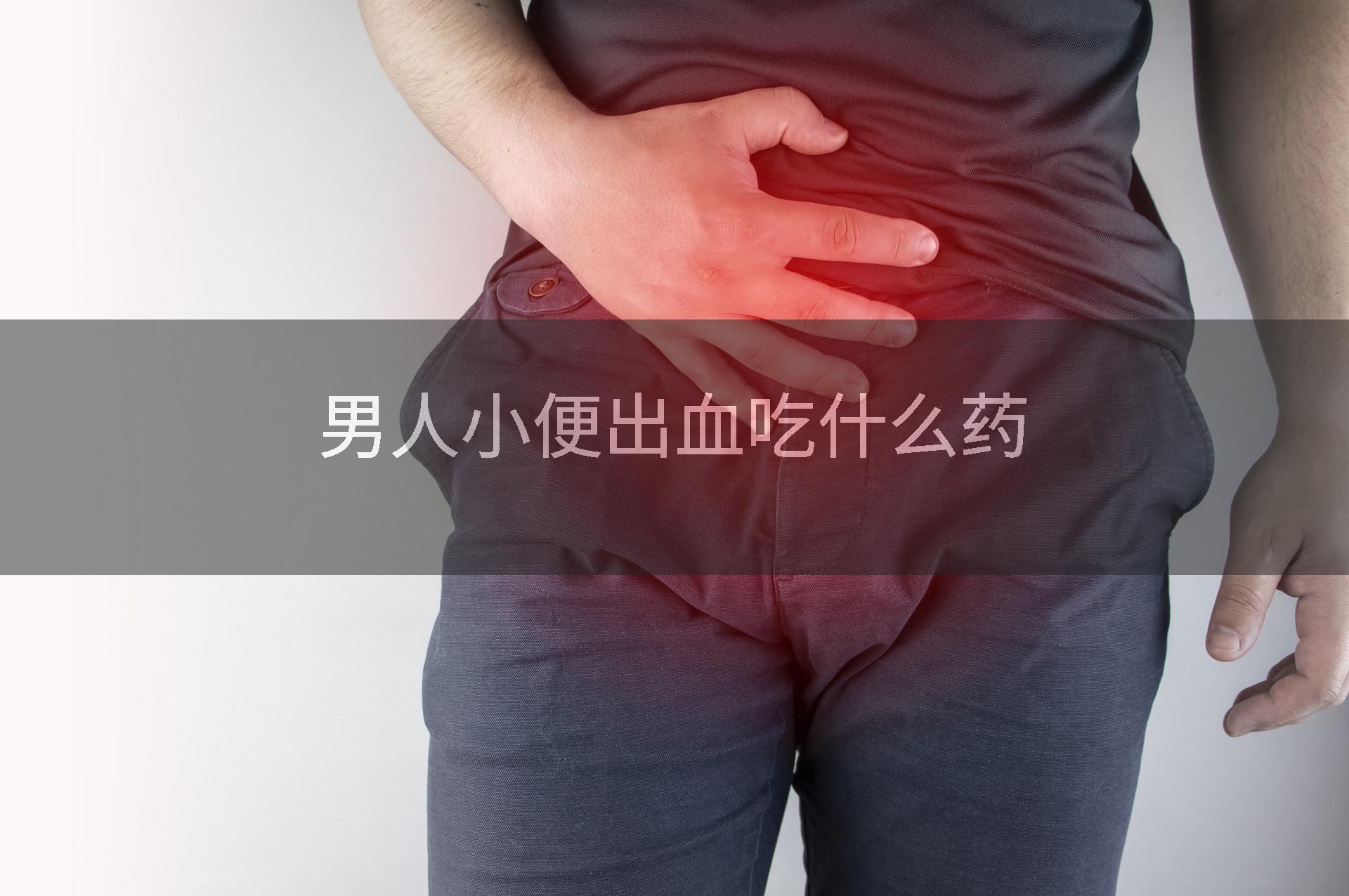 男人小便出血吃什么药