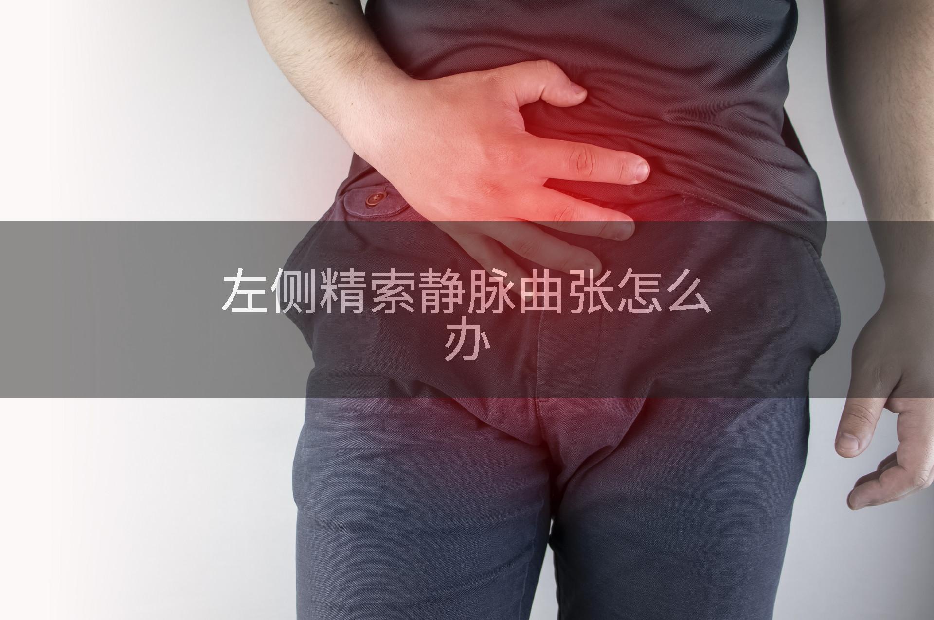 左侧精索静脉曲张怎么办