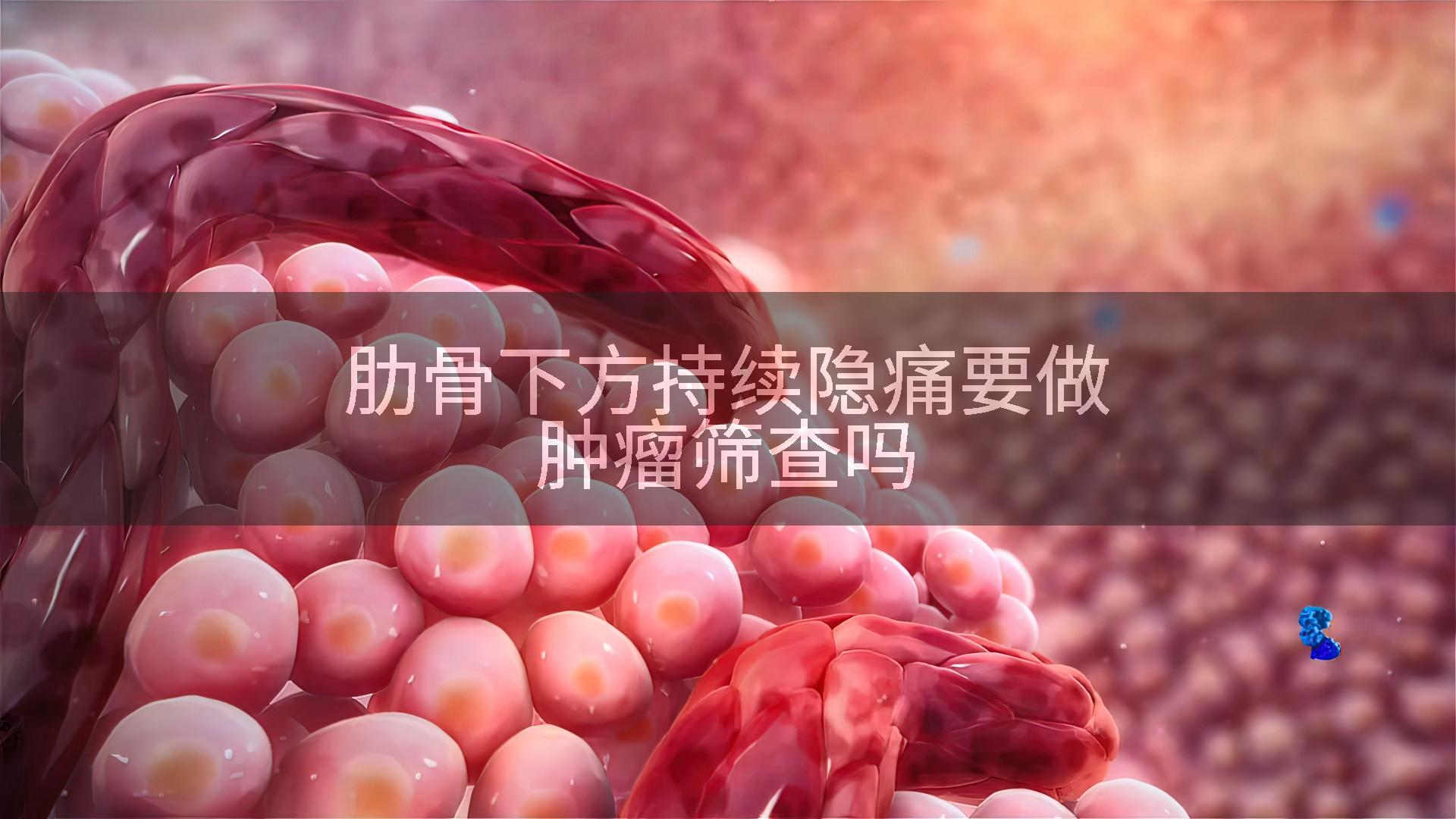 肋骨下方持续隐痛要做肿瘤筛查吗