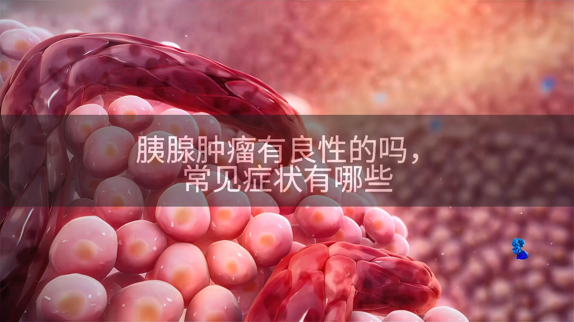 胰腺肿瘤有良性的吗，常见症状有哪些