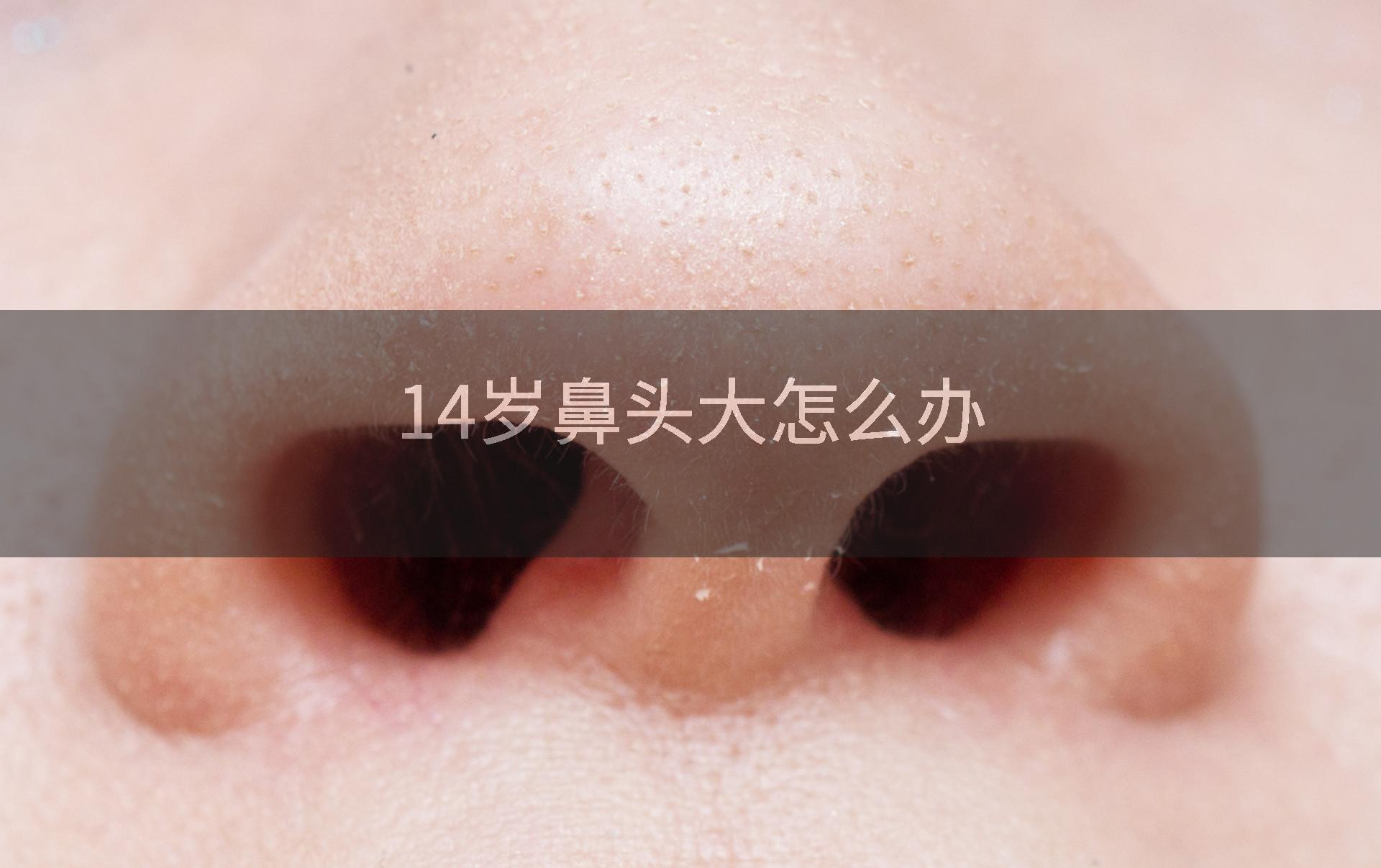 14岁鼻头大怎么办