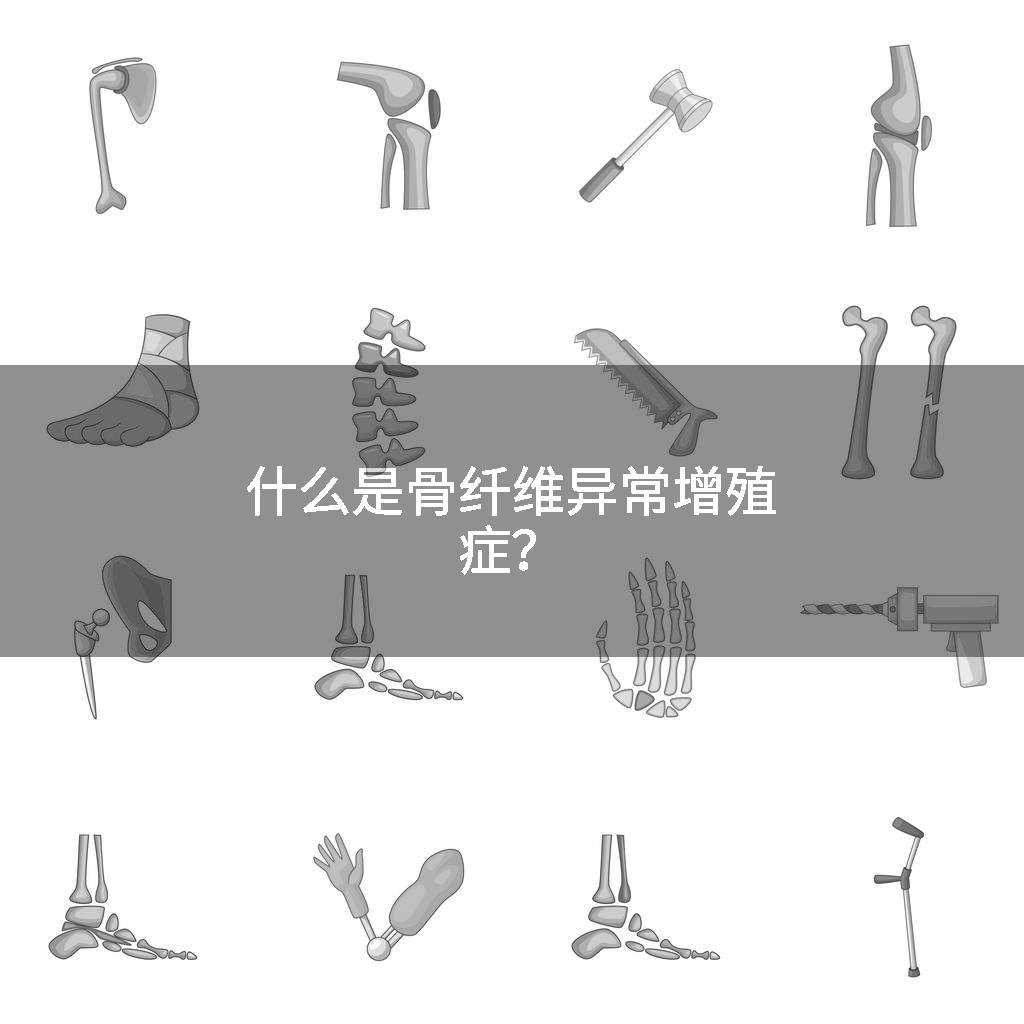 什么是骨纤维异常增殖症？