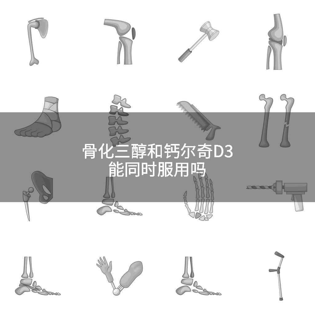 骨化三醇和钙尔奇D3能同时服用吗