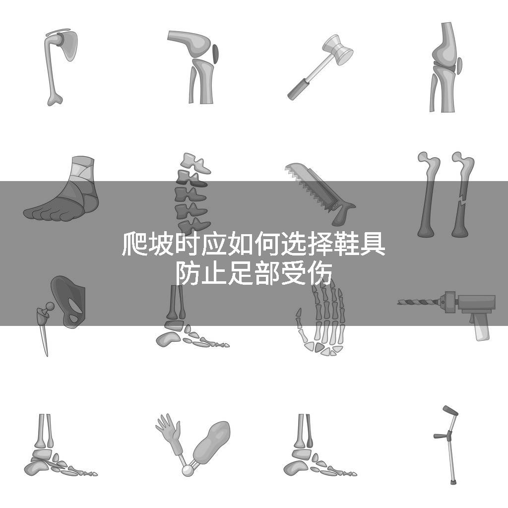 爬坡时应如何选择鞋具防止足部受伤