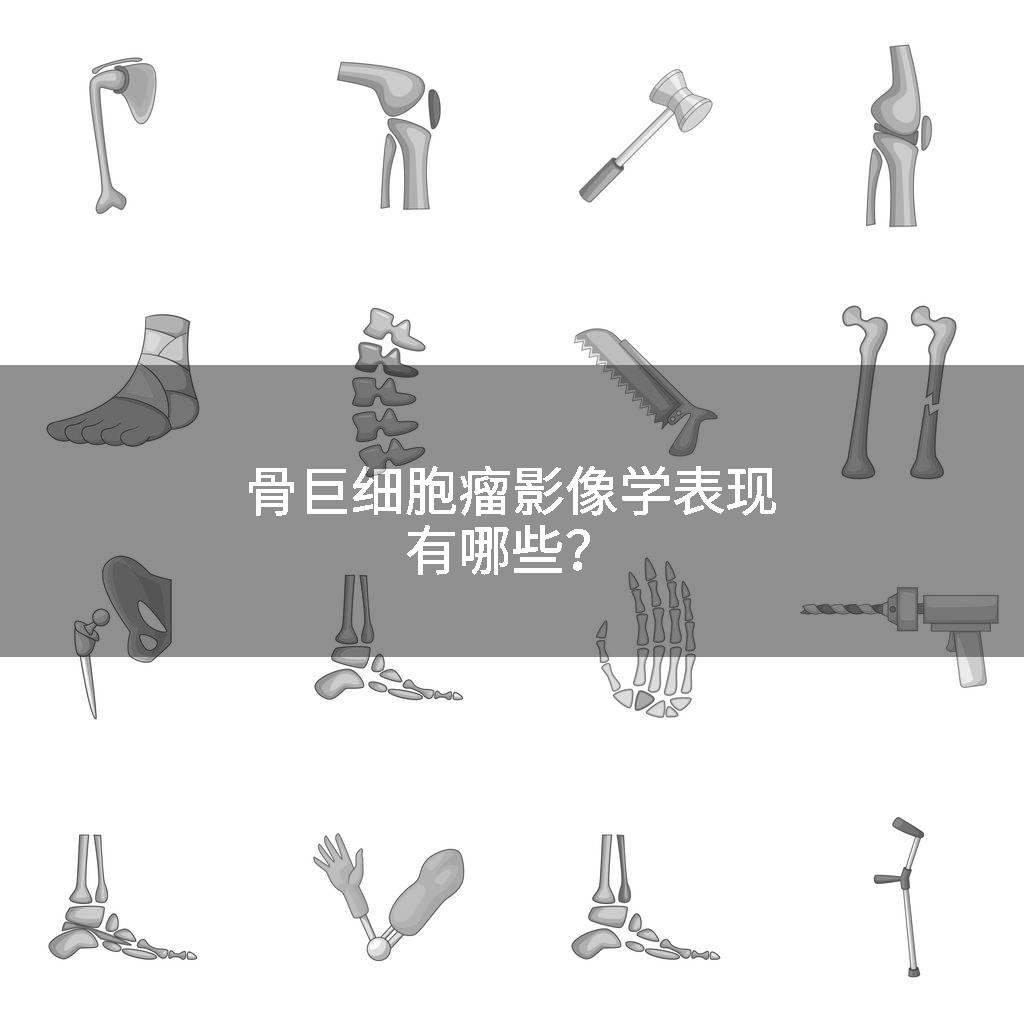 骨巨细胞瘤影像学表现有哪些？