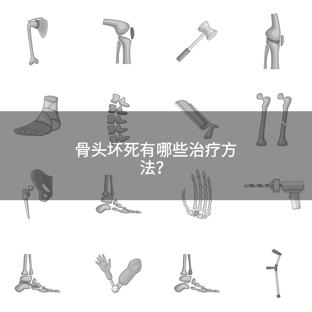 骨头坏死有哪些治疗方法？