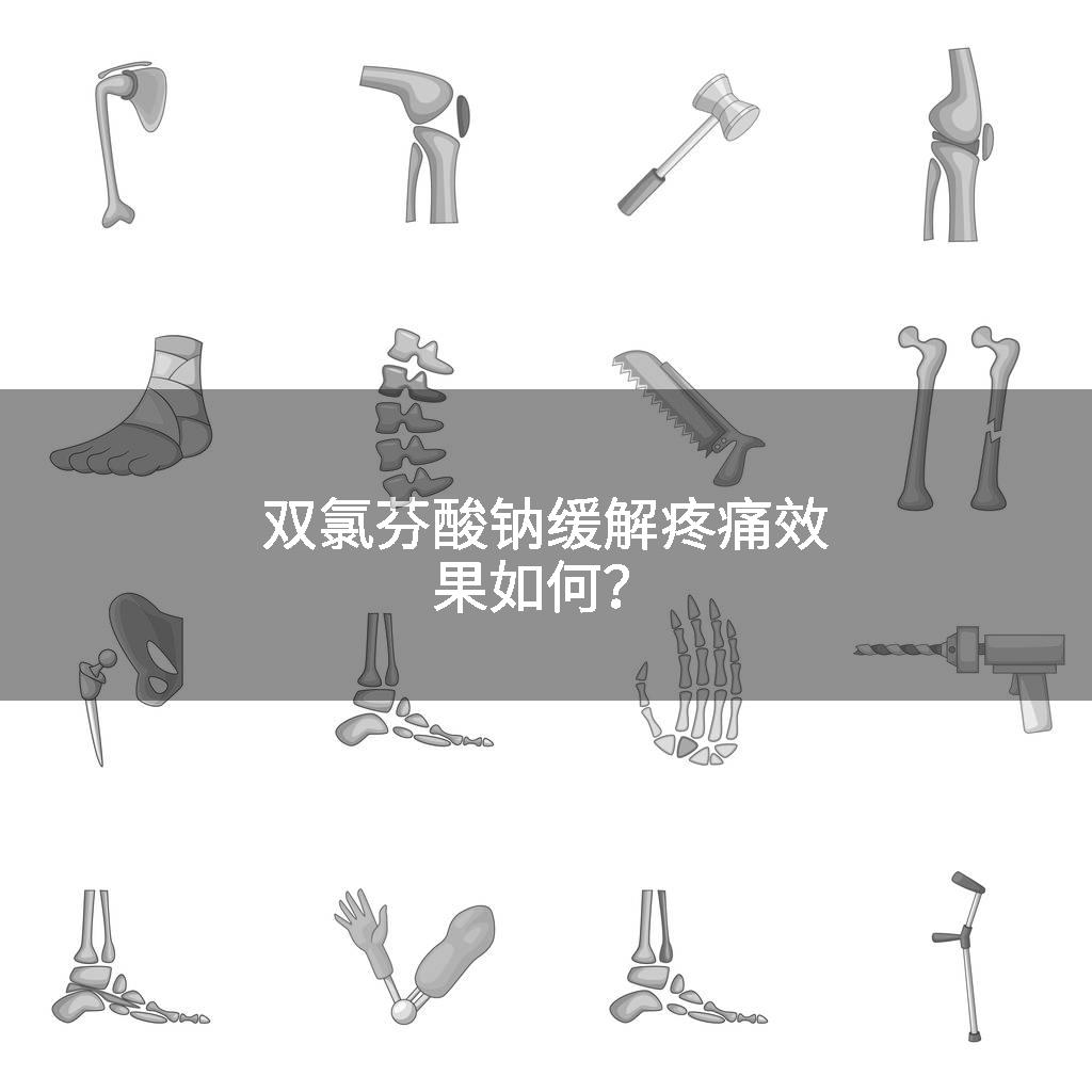 双氯芬酸钠缓解疼痛效果如何？