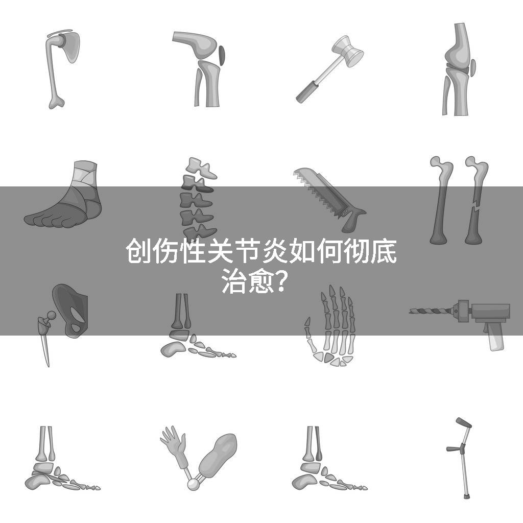 创伤性关节炎如何彻底治愈？