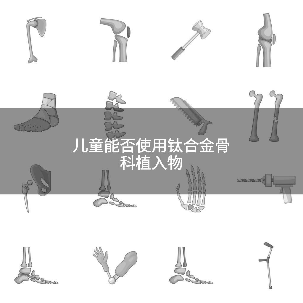 儿童能否使用钛合金骨科植入物
