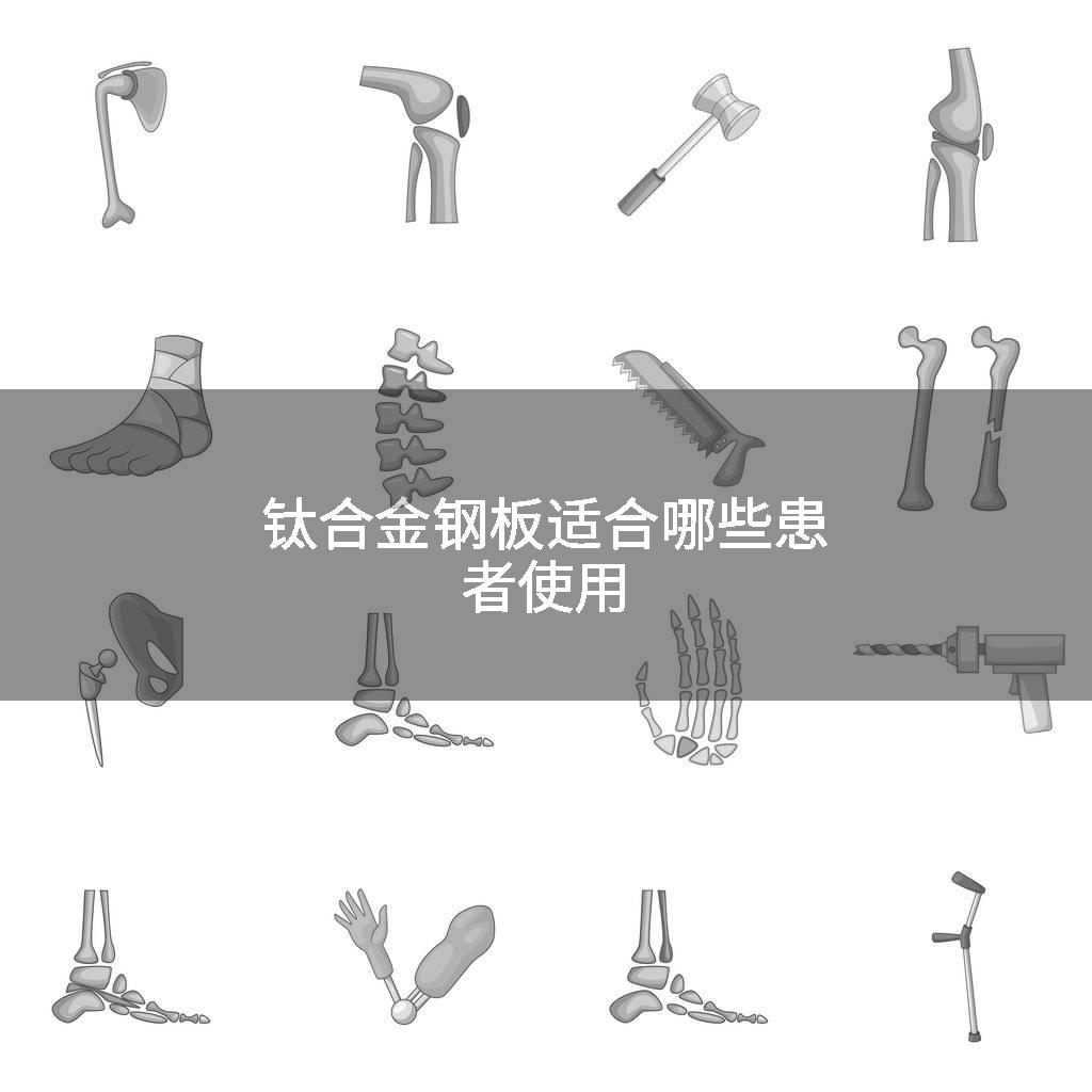 钛合金钢板适合哪些患者使用