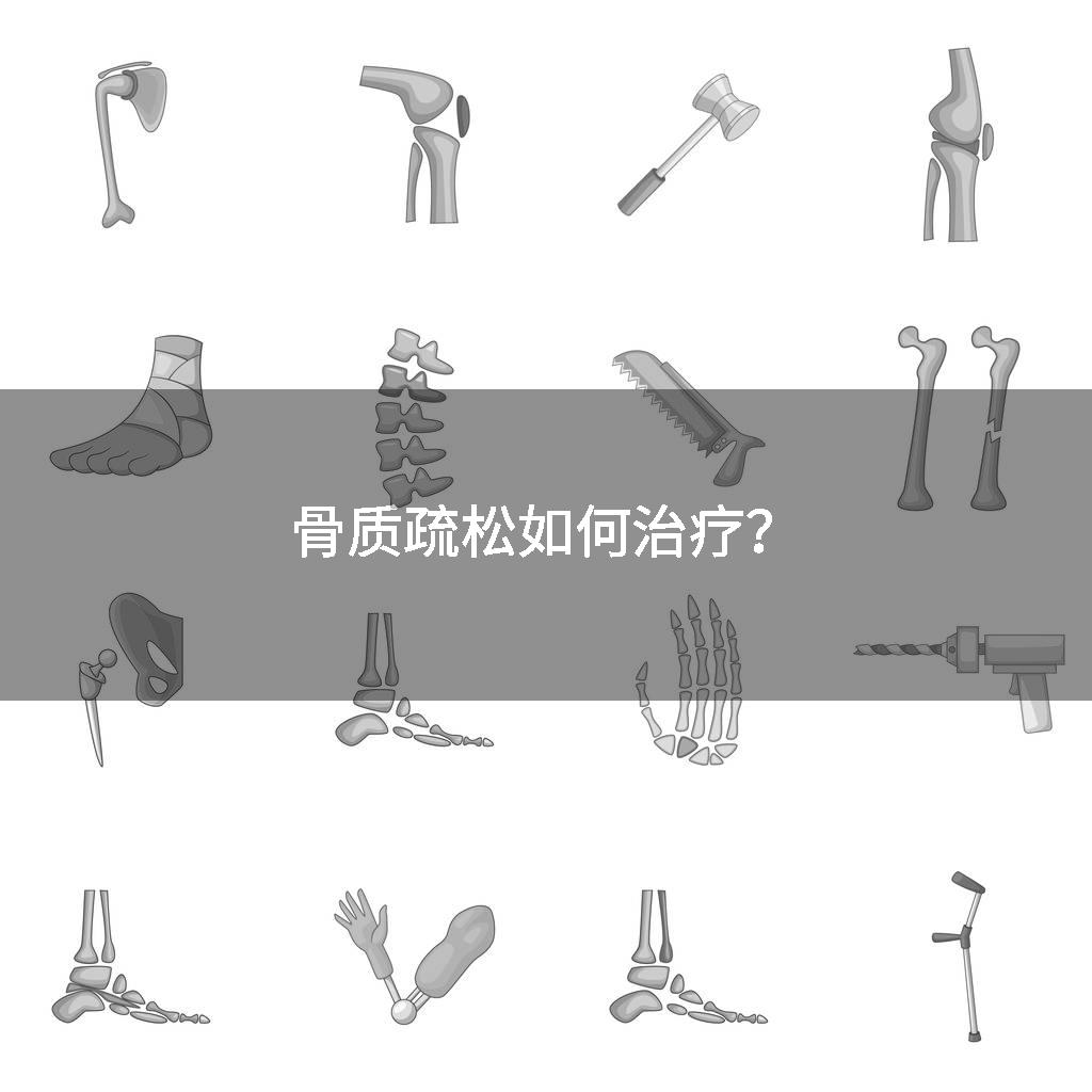 骨质疏松如何治疗？