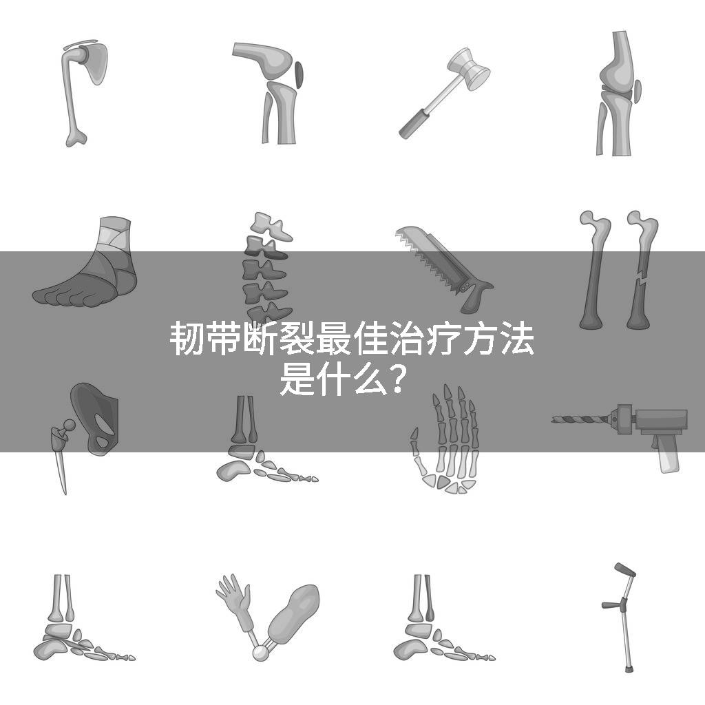韧带断裂最佳治疗方法是什么？