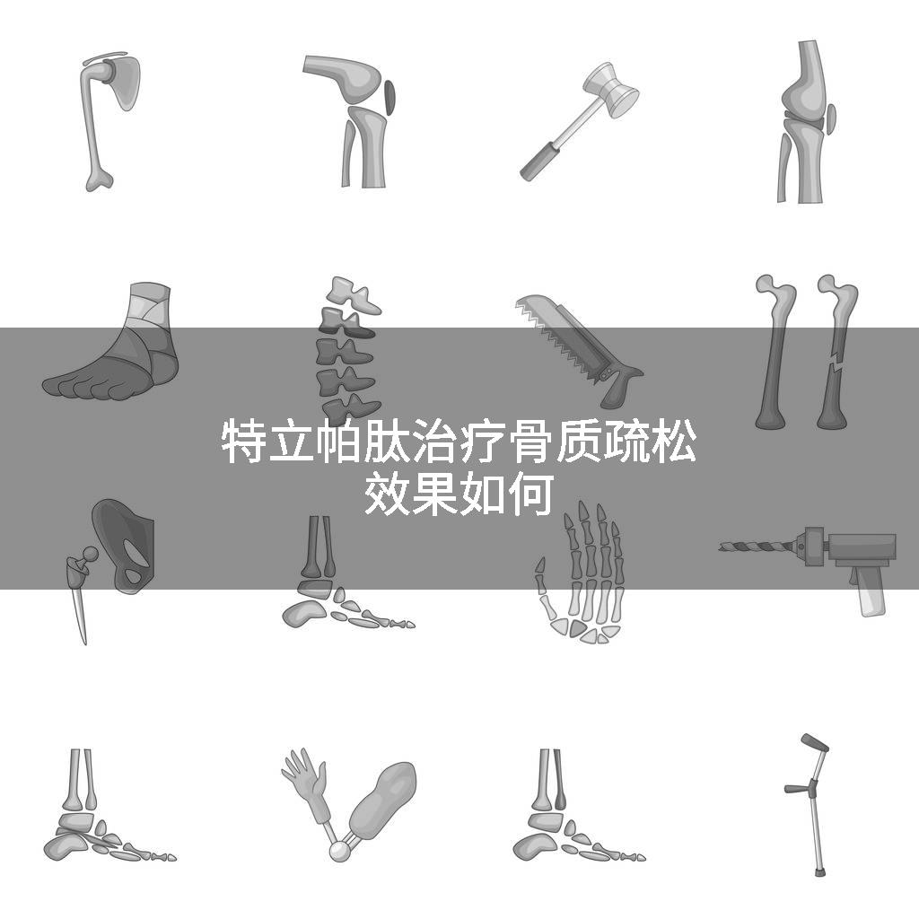 特立帕肽治疗骨质疏松效果如何