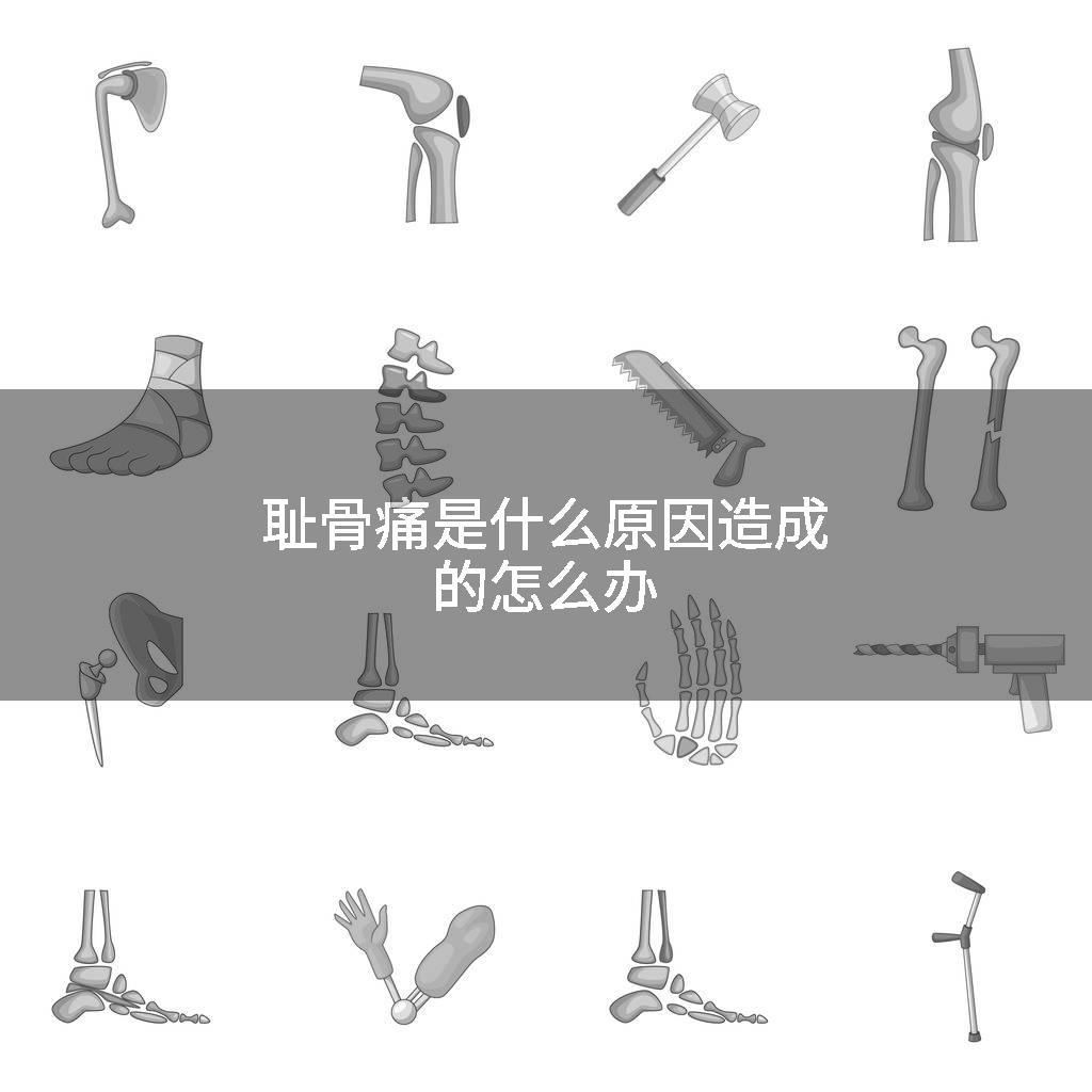 耻骨痛是什么原因造成的怎么办