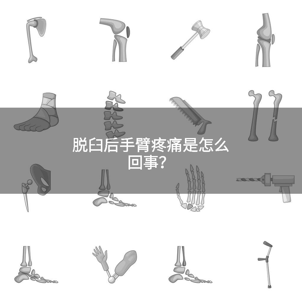 脱臼后手臂疼痛是怎么回事？