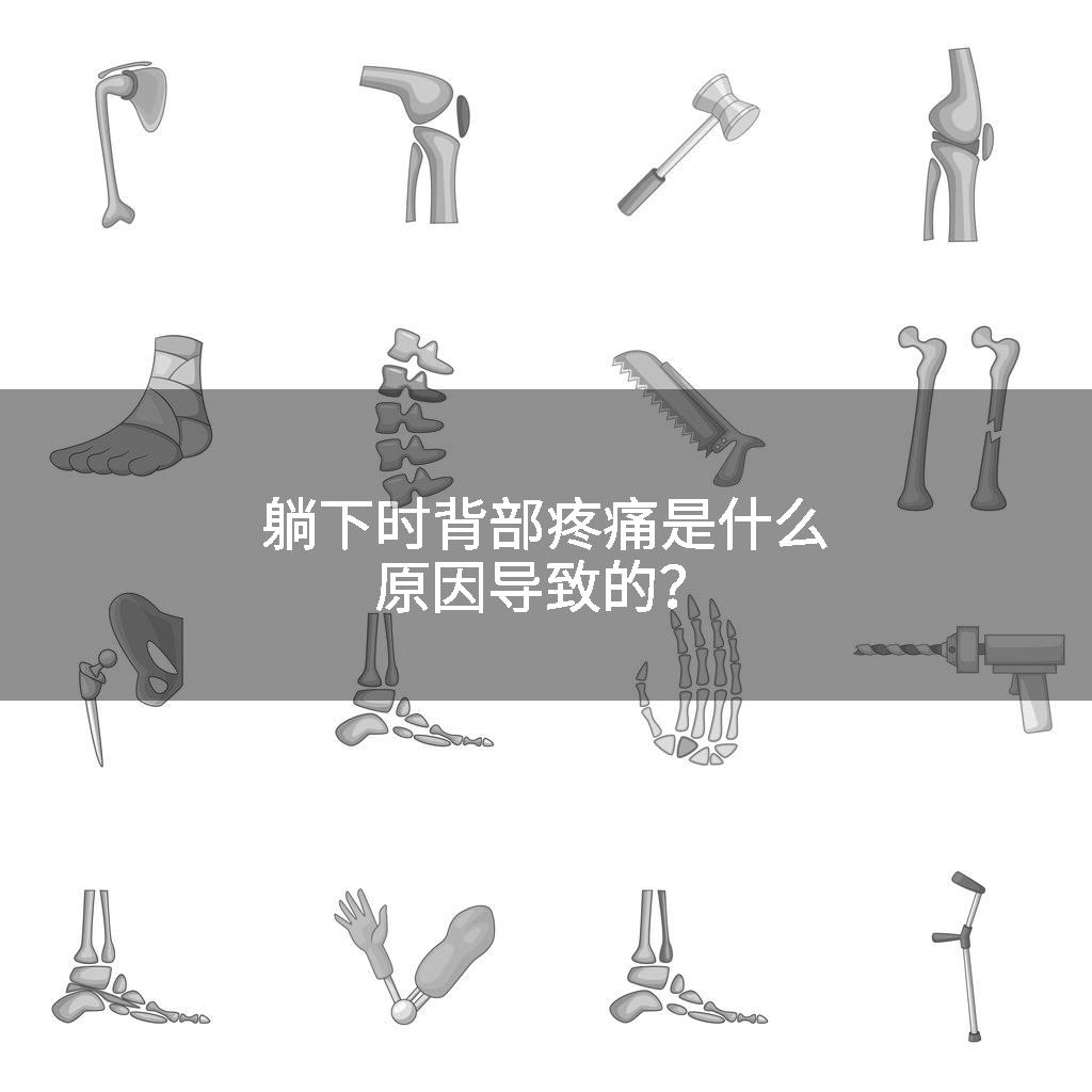 躺下时背部疼痛是什么原因导致的？