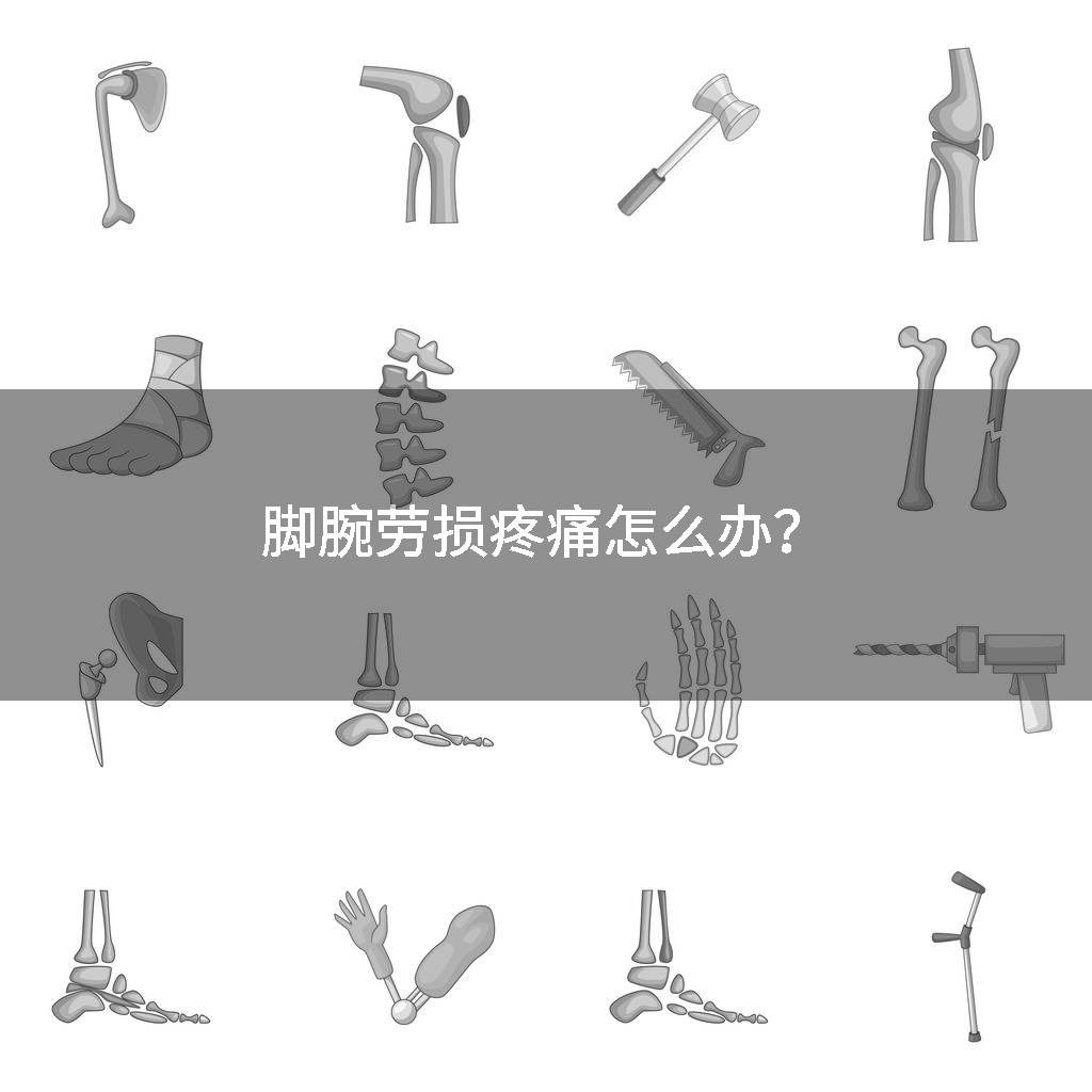 脚腕劳损疼痛怎么办？