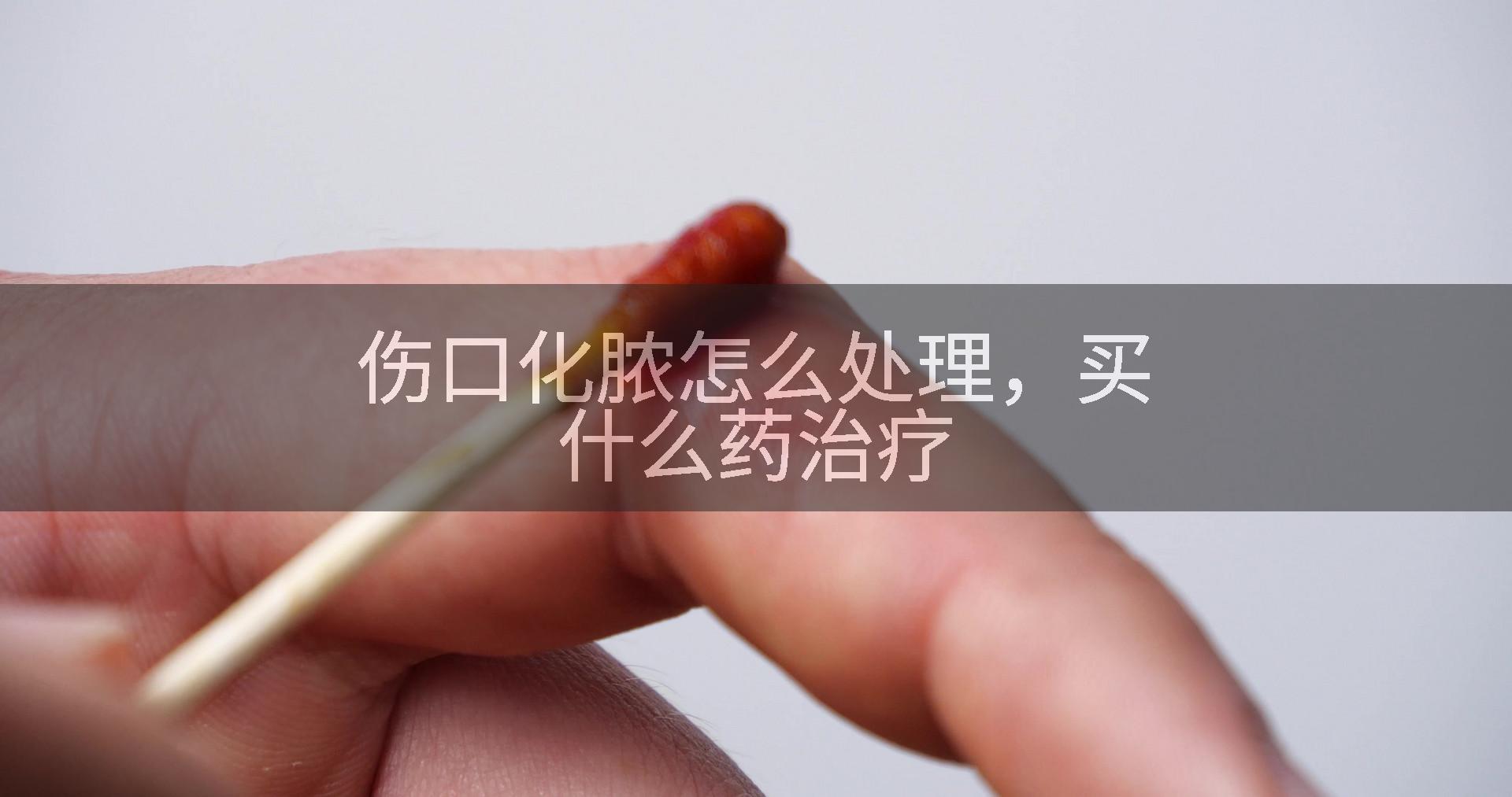 伤口化脓怎么处理，买什么药治疗
