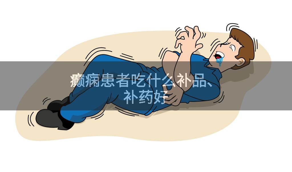 癫痫患者吃什么补品、补药好
