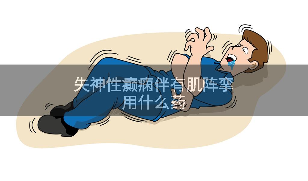 失神性癫痫伴有肌阵挛用什么药