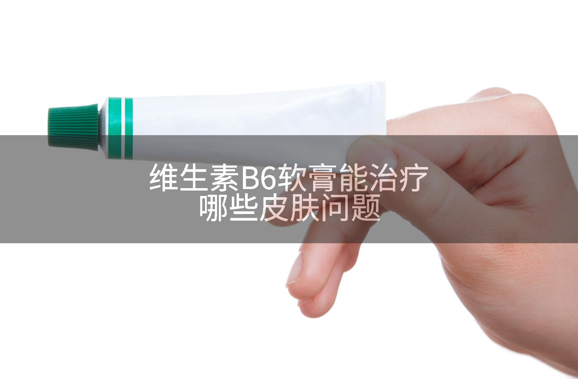 维生素B6软膏能治疗哪些皮肤问题