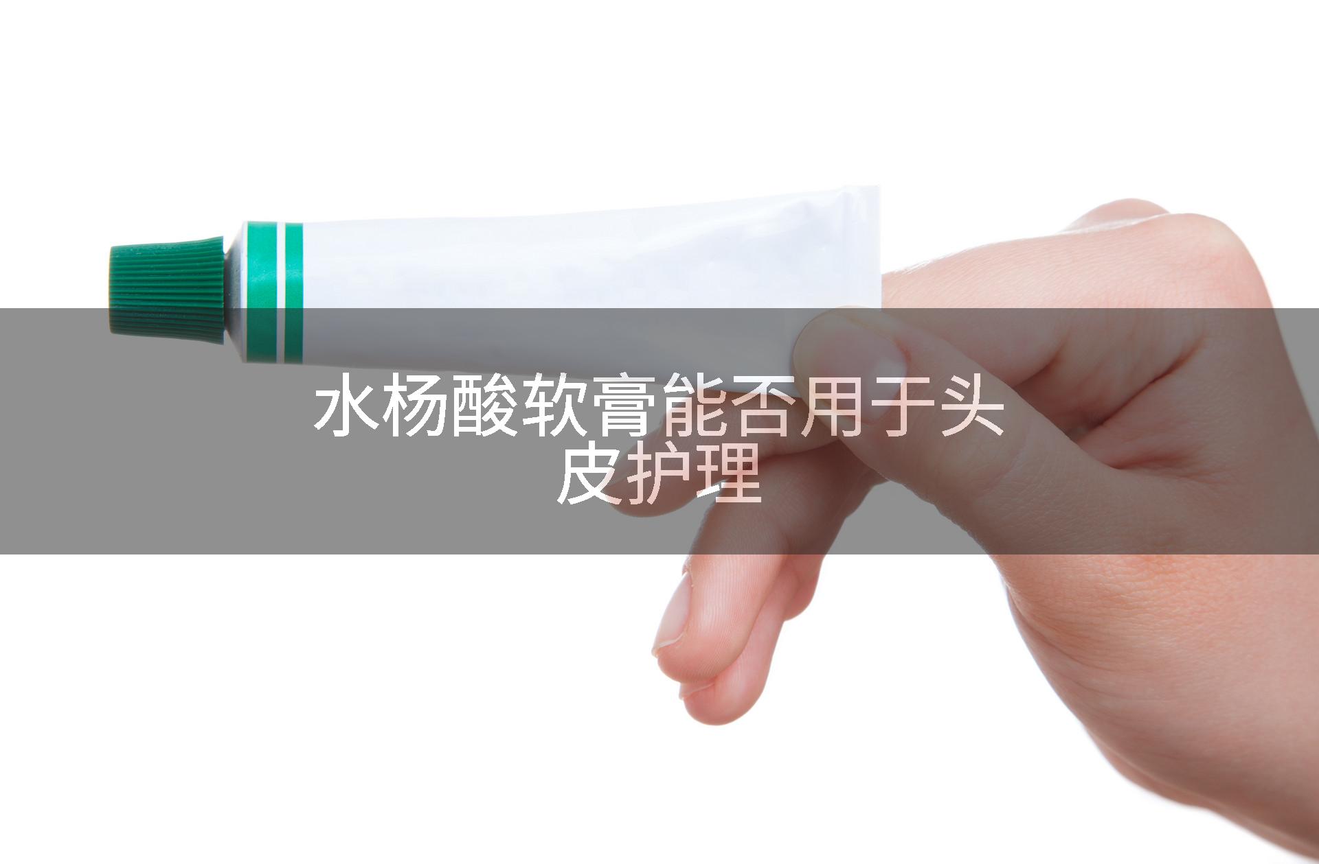 水杨酸软膏能否用于头皮护理