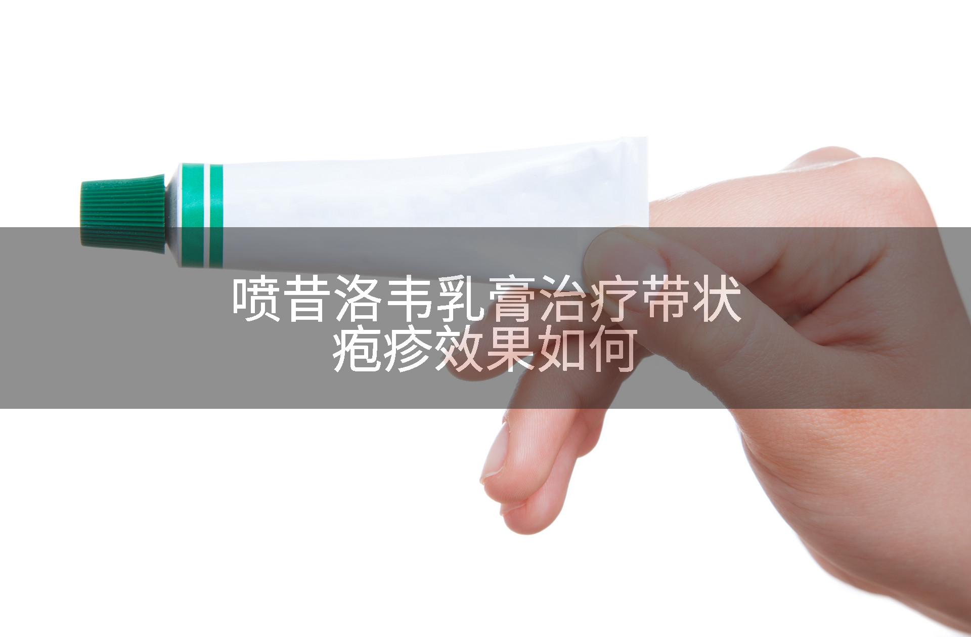 喷昔洛韦乳膏治疗带状疱疹效果如何