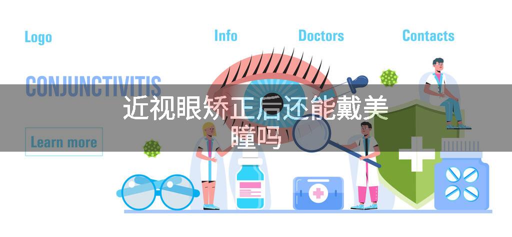 近视眼矫正后还能戴美瞳吗