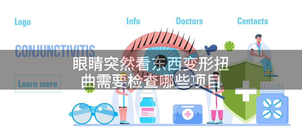 眼睛突然看东西变形扭曲需要检查哪些项目