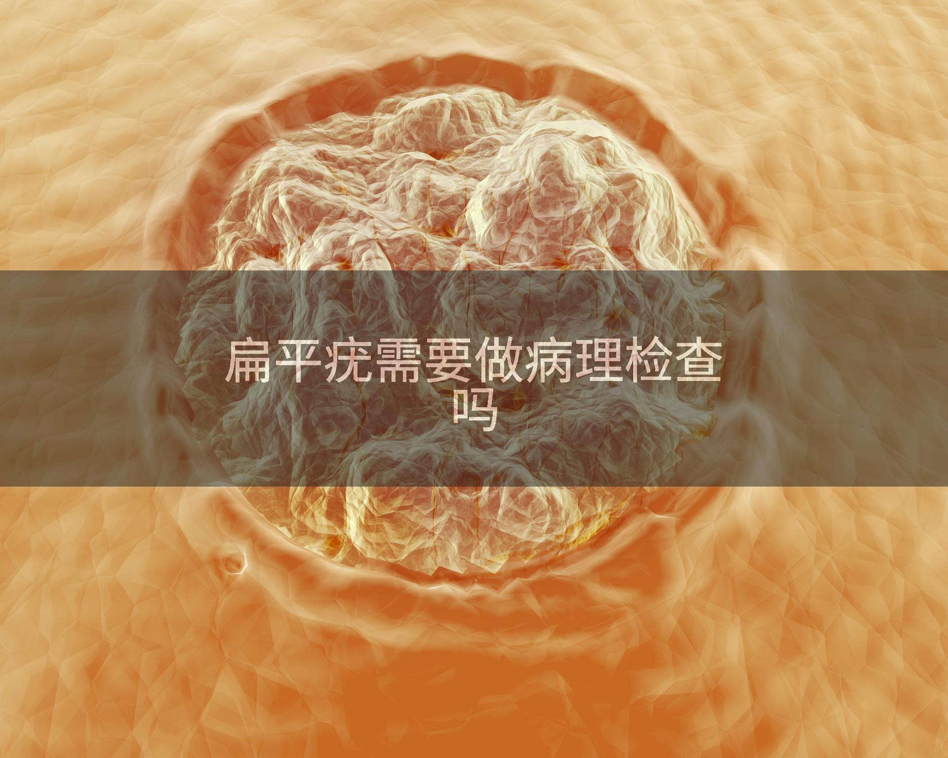 扁平疣需要做病理检查吗