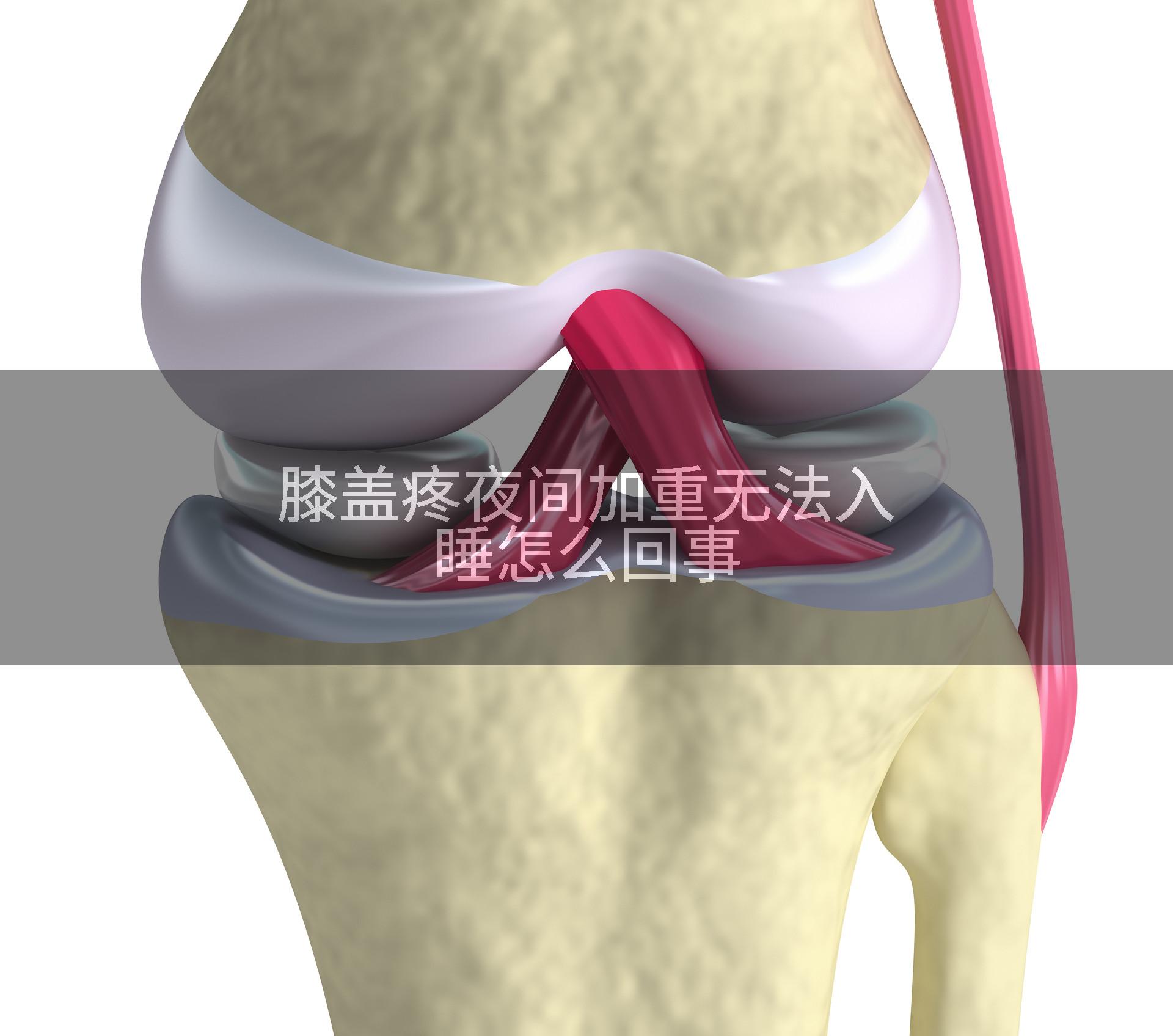 膝盖疼夜间加重无法入睡怎么回事