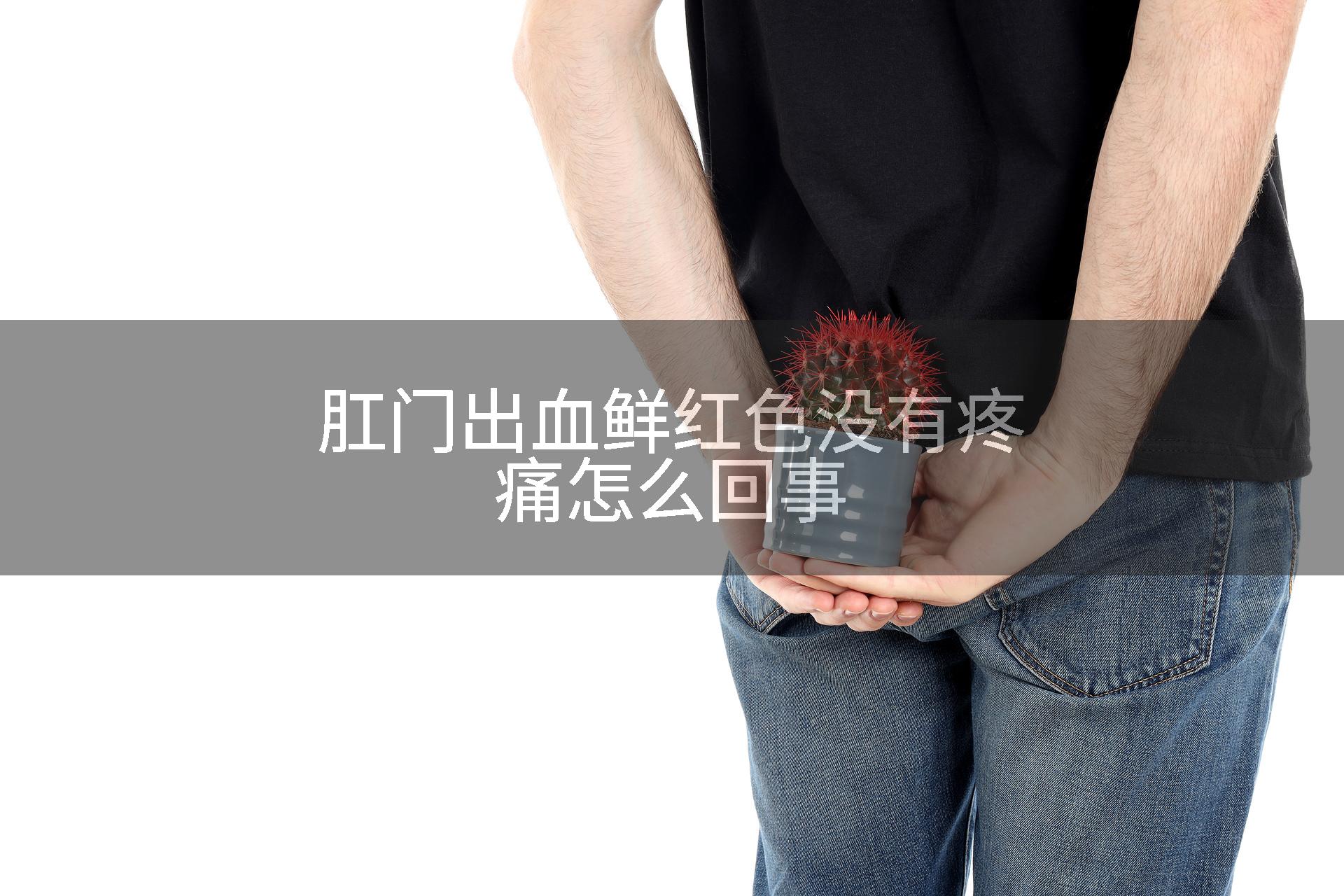 肛门出血鲜红色没有疼痛怎么回事