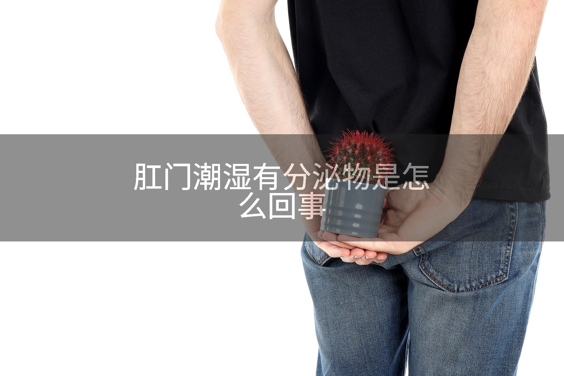 肛门潮湿有分泌物是怎么回事