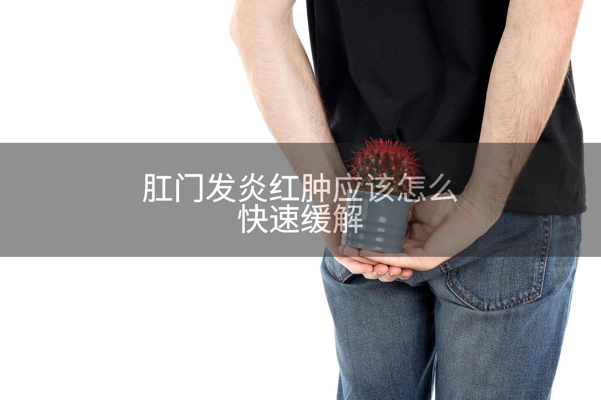 肛门发炎红肿应该怎么快速缓解