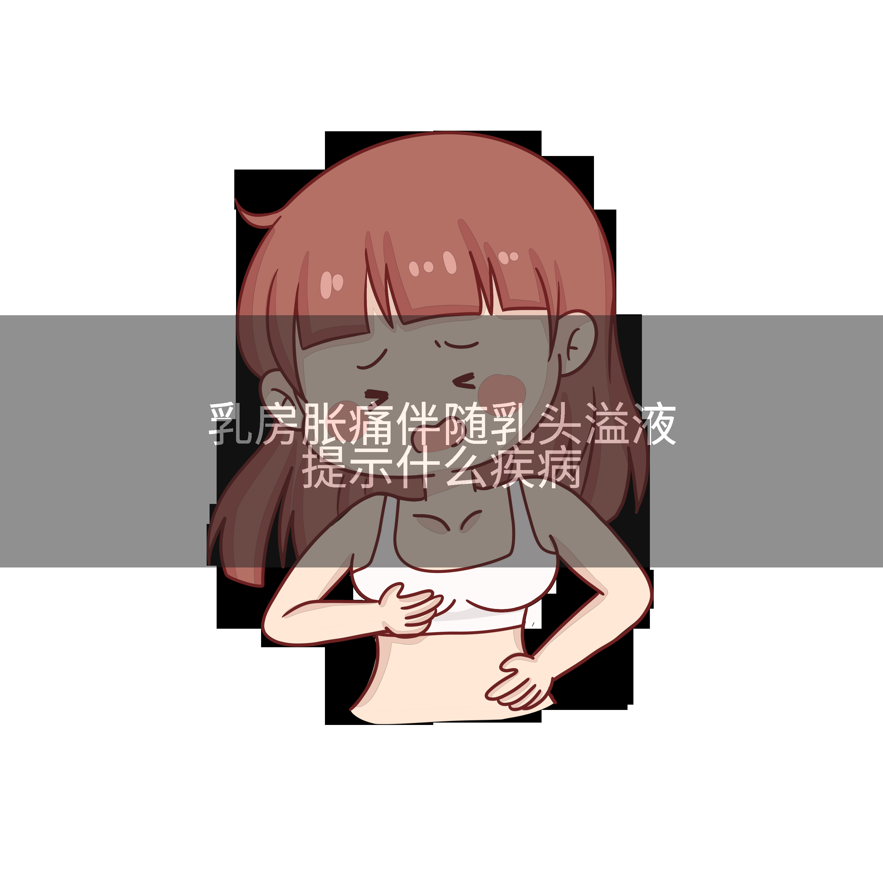 乳房胀痛伴随乳头溢液提示什么疾病