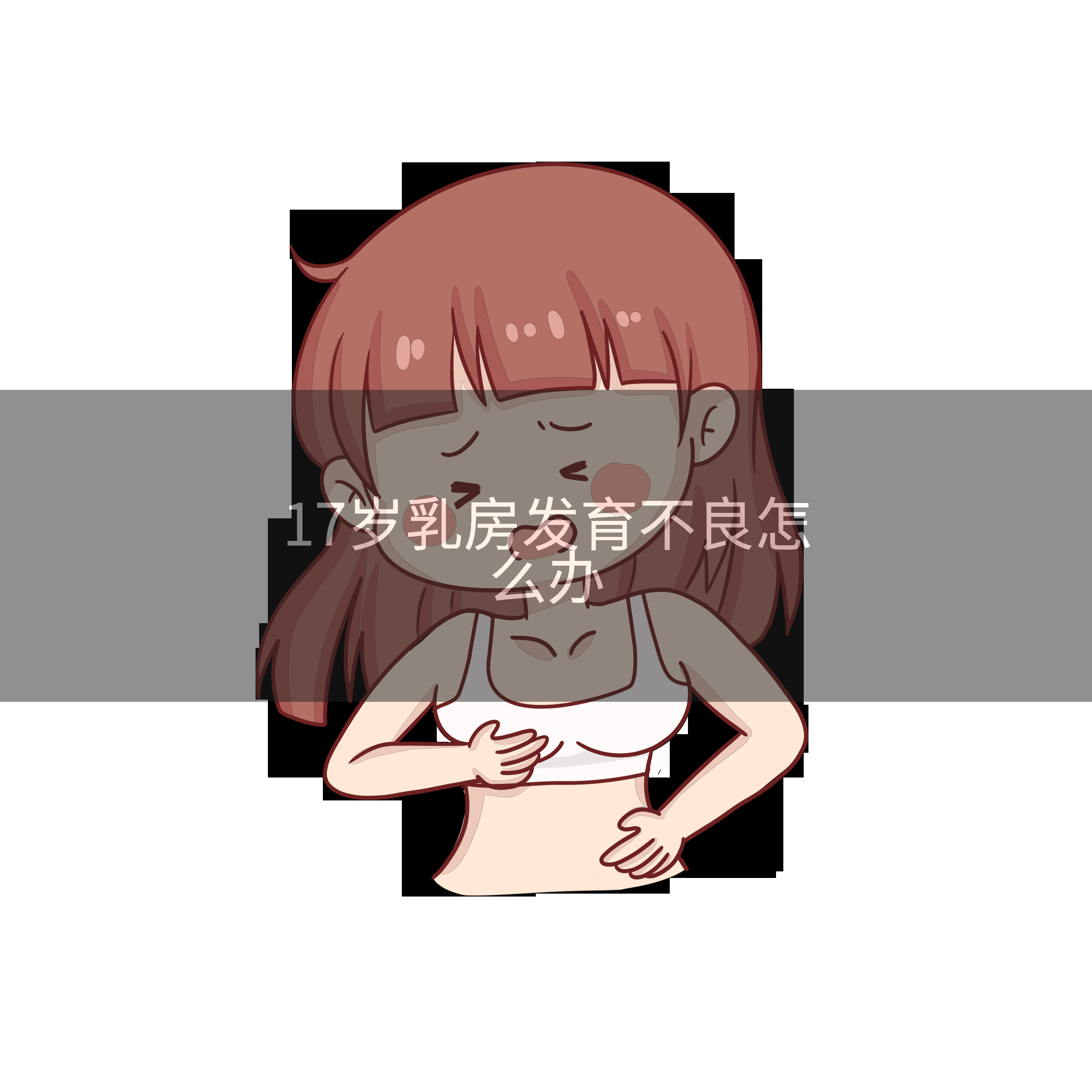 17岁乳房发育不良怎么办