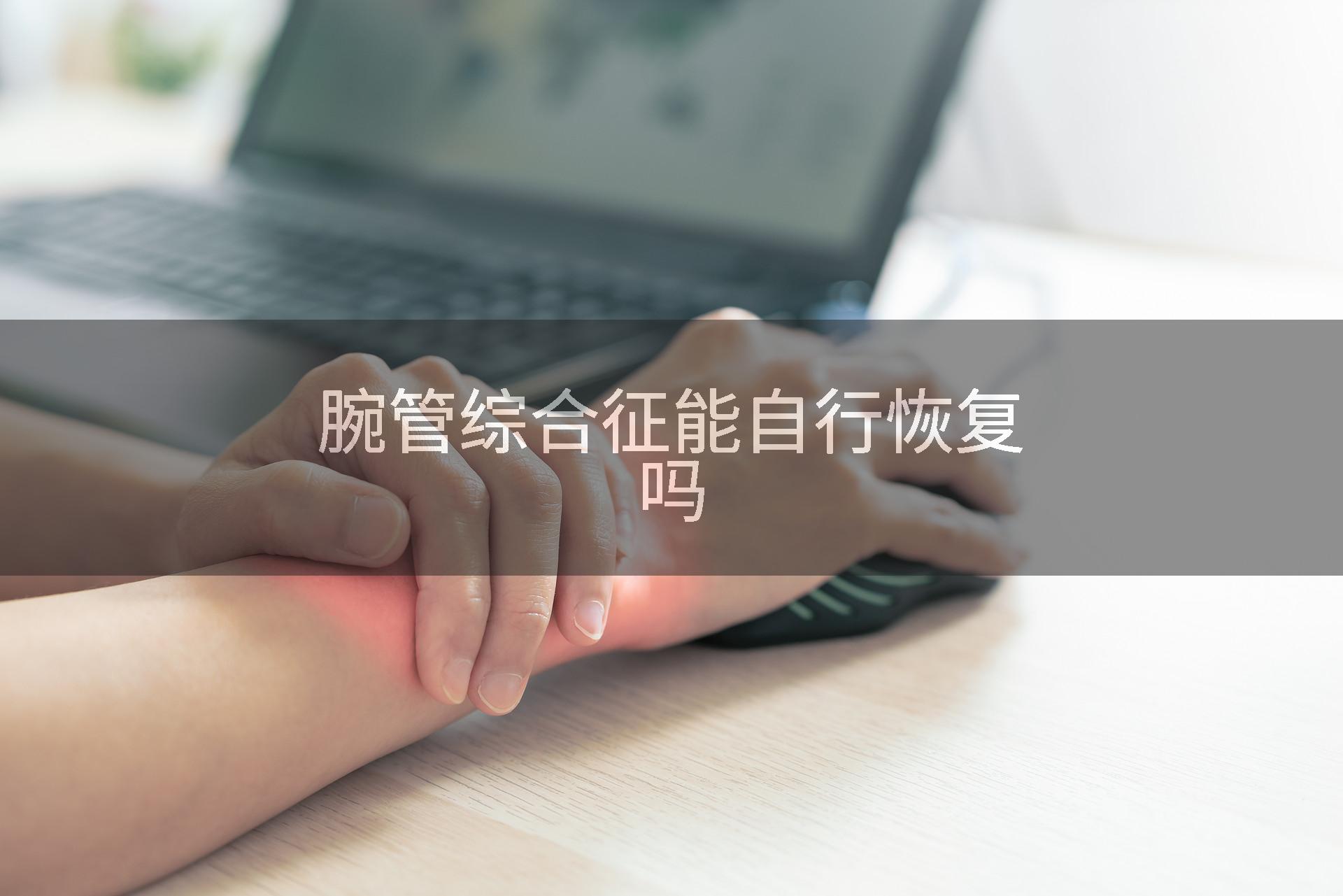 腕管综合征能自行恢复吗