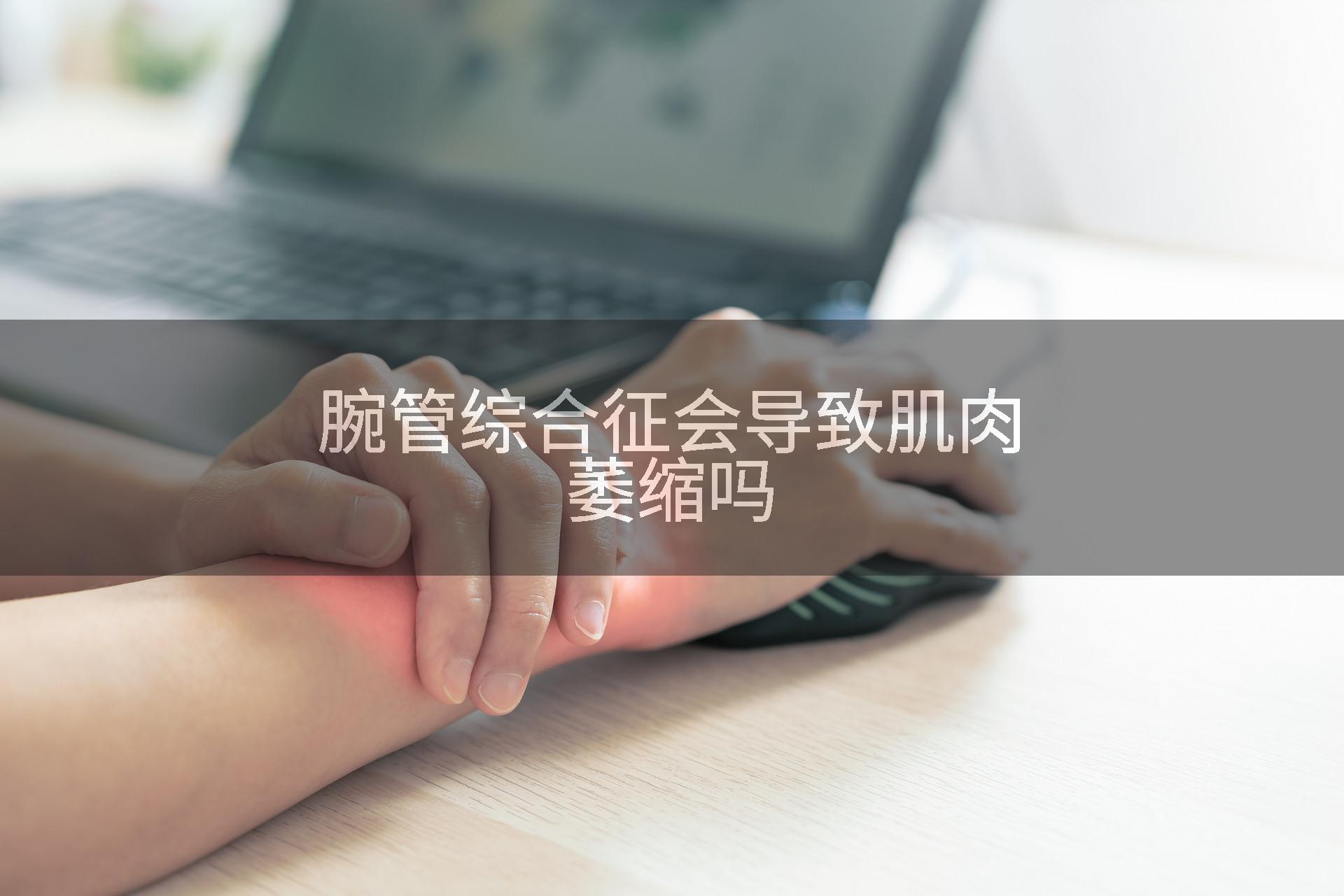 腕管综合征会导致肌肉萎缩吗