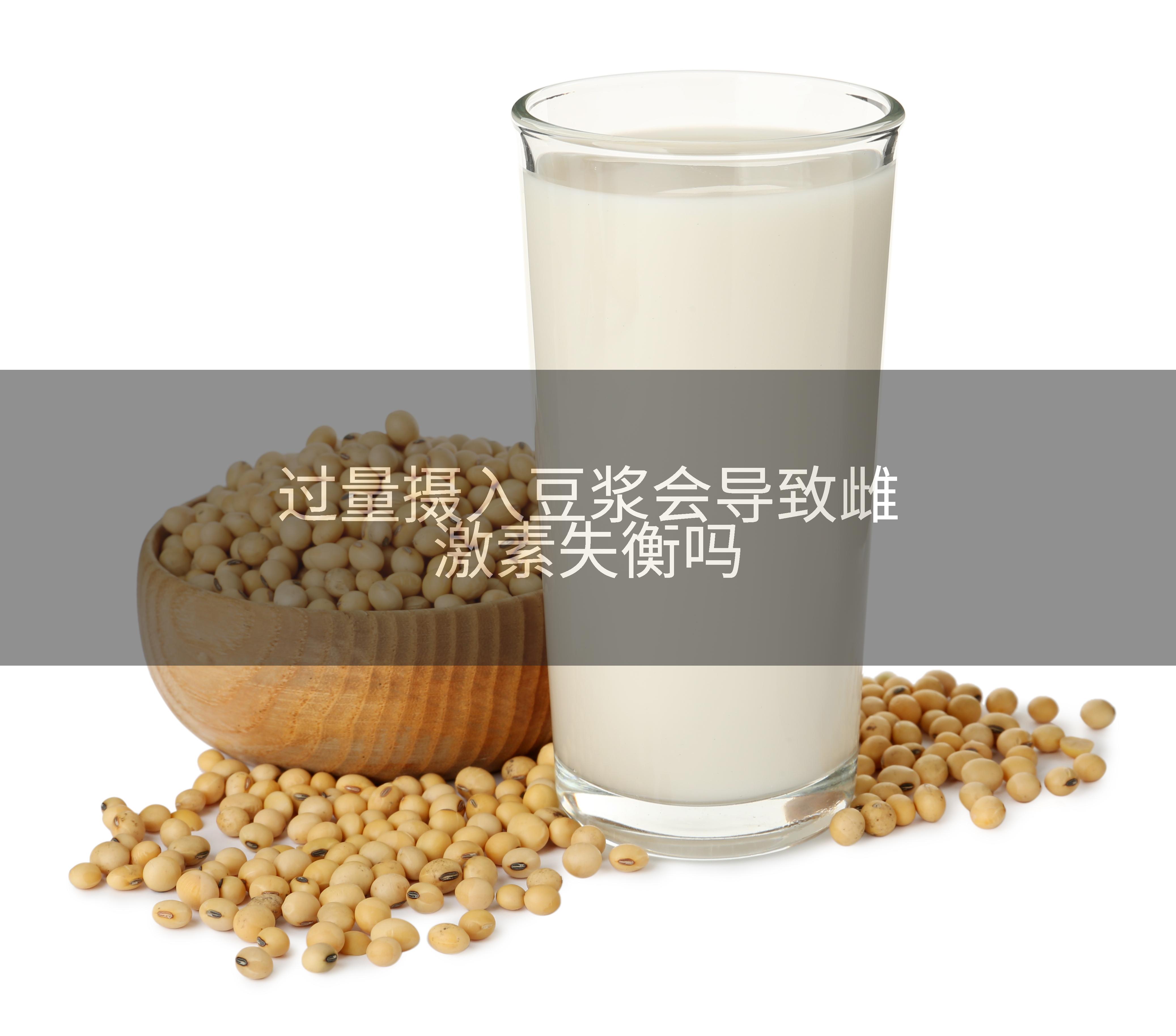 过量摄入豆浆会导致雌激素失衡吗